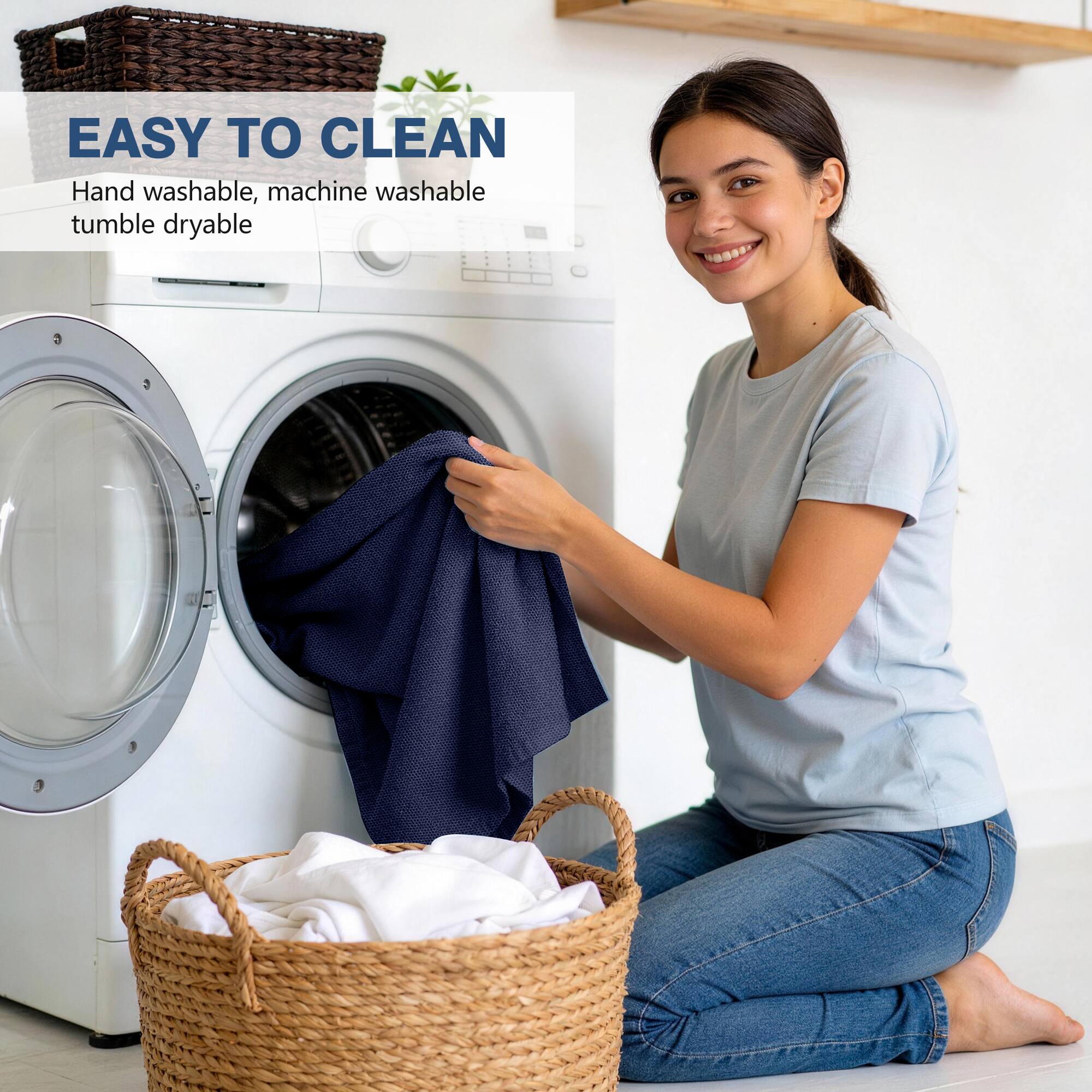EASY TO CLEAN  
Hand washable, machine washable, tumble dryable