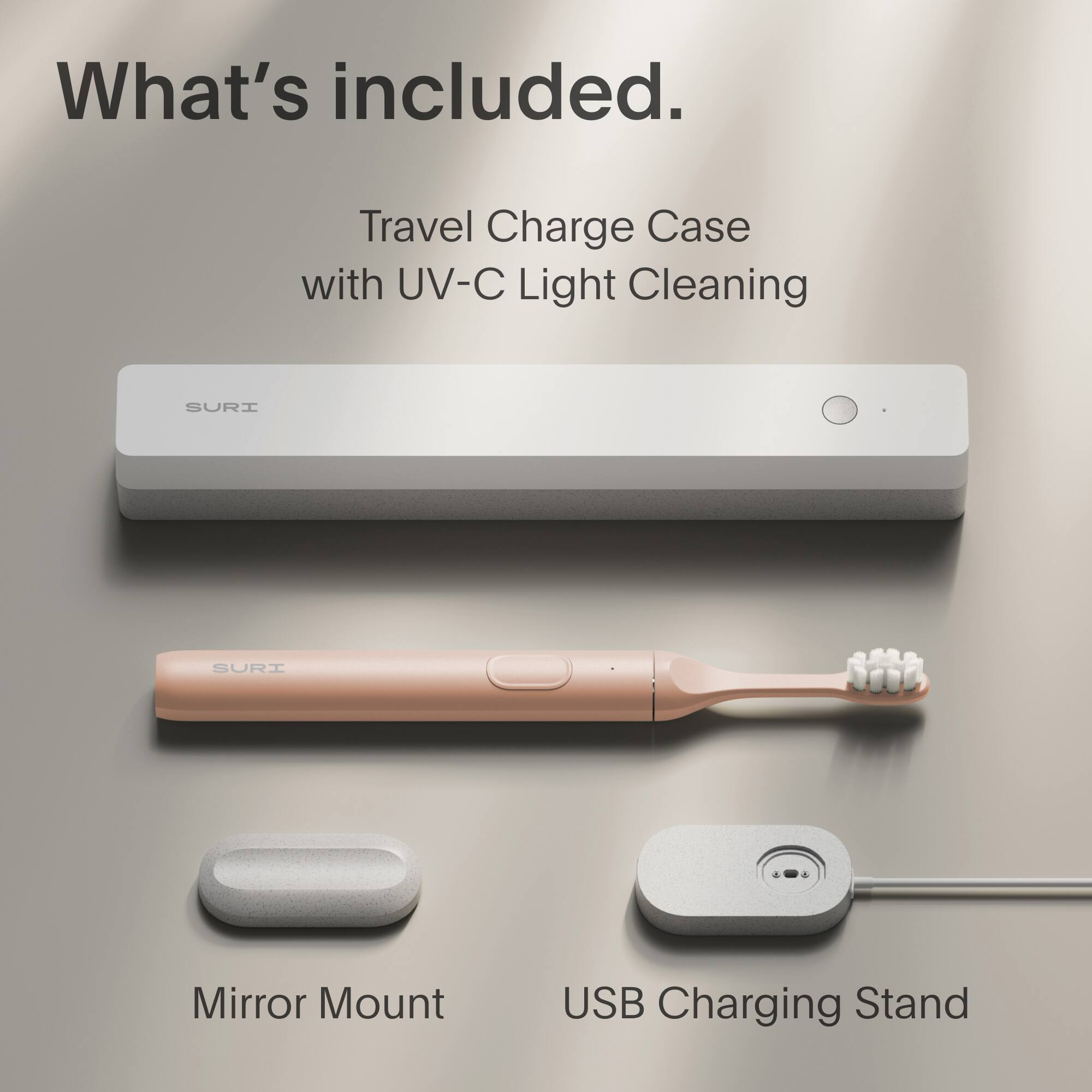 What's included.

Travel Charge Case with UV-C Light Cleaning

Mirror Mount

USB Charging Stand
