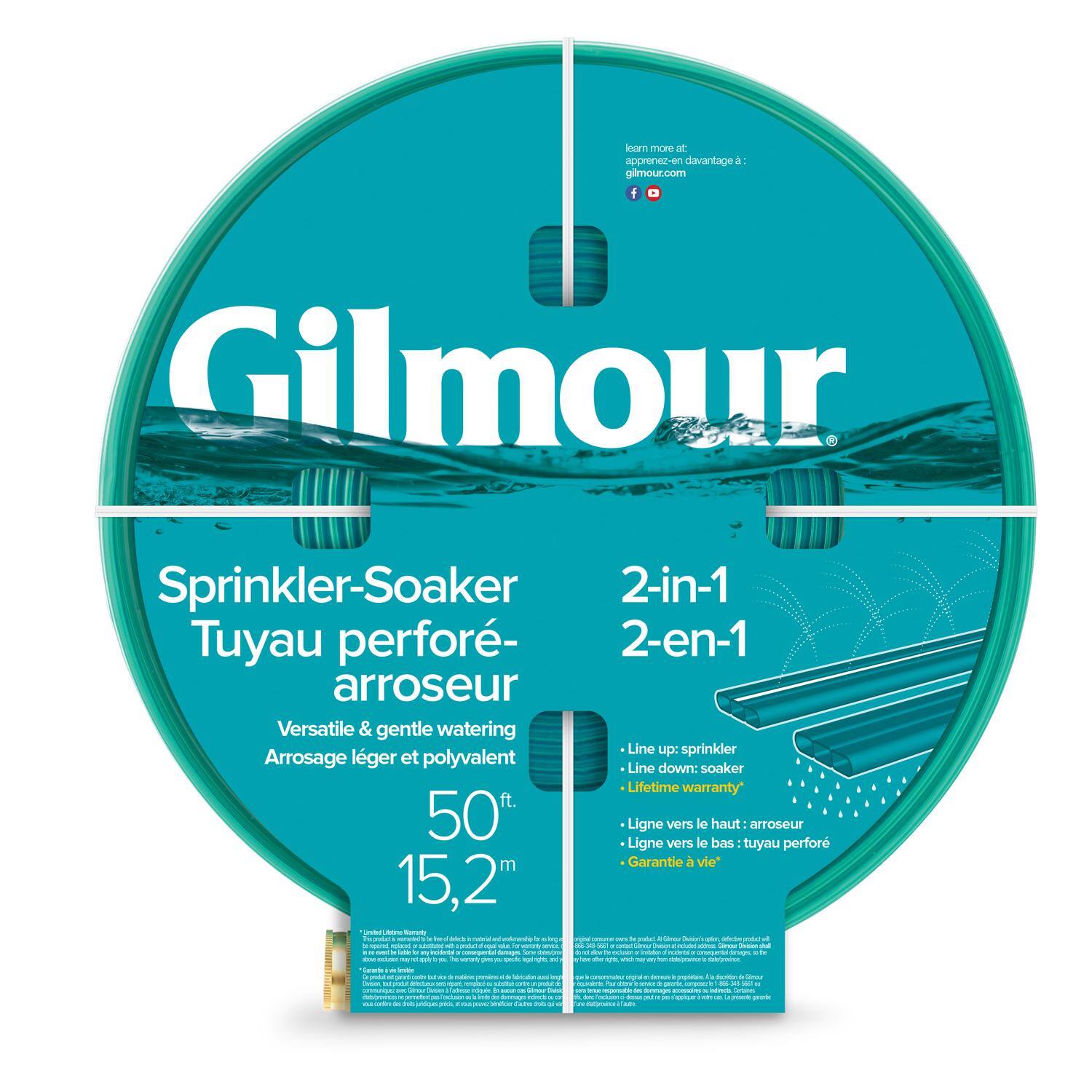 Gilmour  
Sprinkler-Soaker  
Tuyau perforé-arroseur  
Versatile & gentle watering  
Arrosage léger et polyvalent  

50 ft.  
15,2 m  

2-in-1  
2-en-1  

Line up: sprinkler  
Line down: soaker  
Lifetime warranty  
Ligne vers le haut: arroseur  
Ligne vers le bas: tuyau perforé  
Garantie à vie  

learn more at:  
apprenez-en davantage à:  
gilmour.com  

Gilmour.com