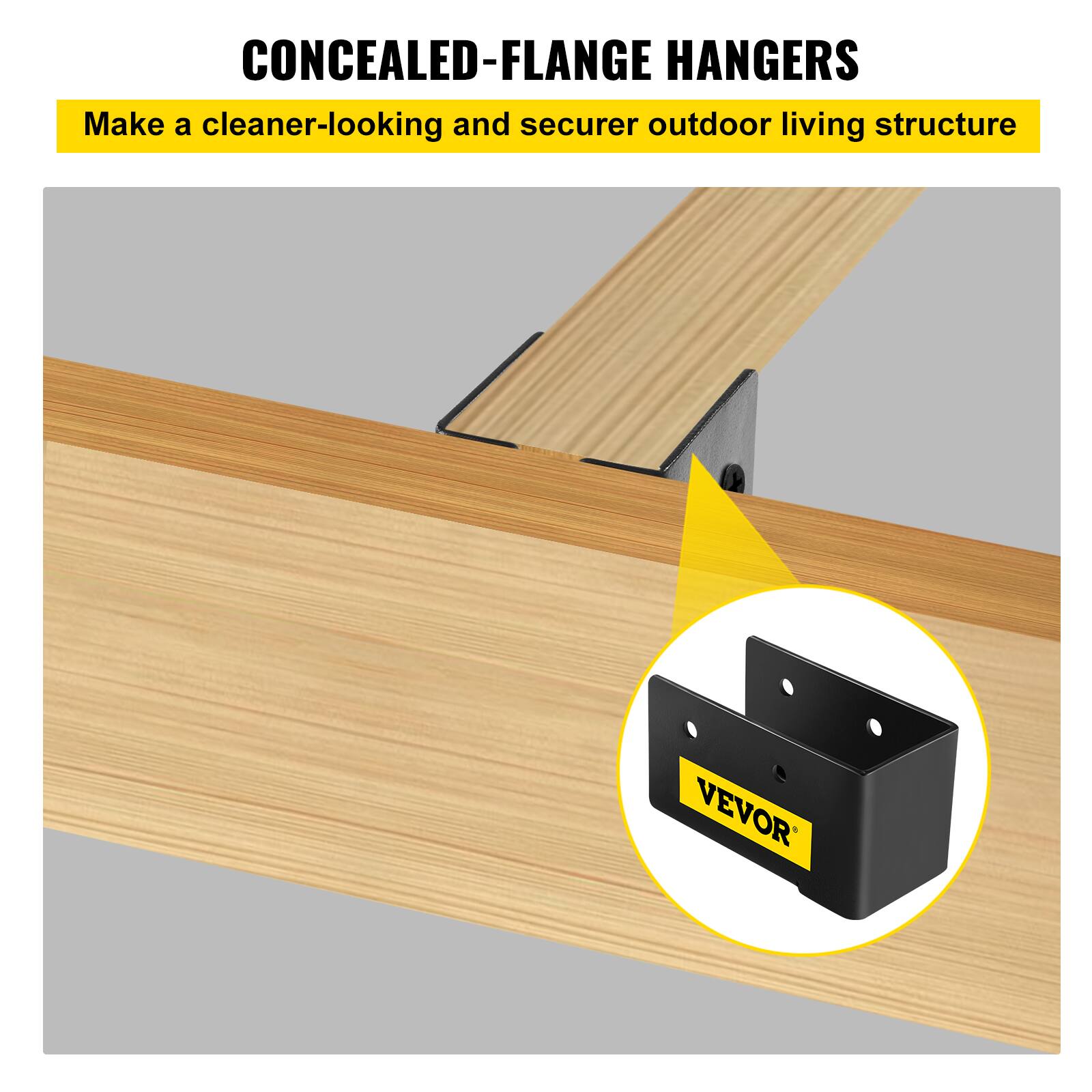 CONCEALED-FLANGE HANGERS  
Make a cleaner-looking and securer outdoor living structure  
VEVOR