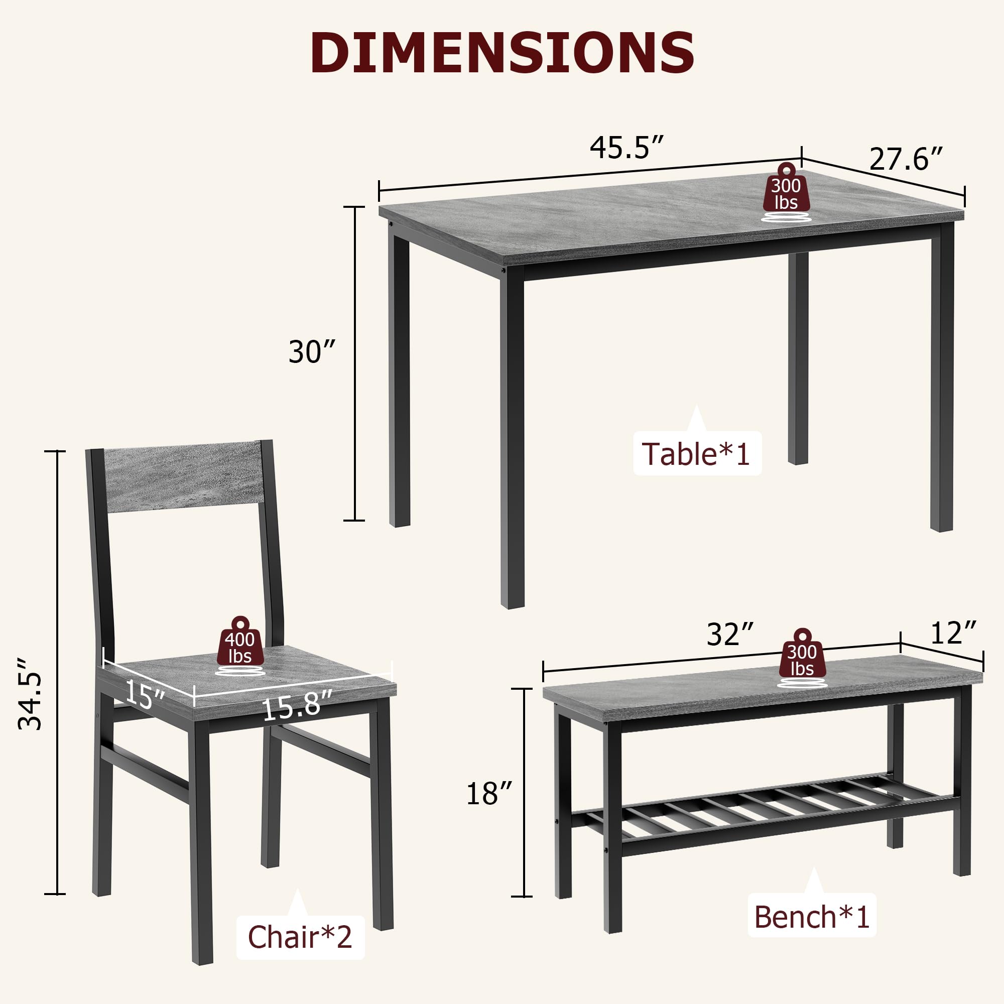 DIMENSIONS  
45.5" x 27.6" x 30" Table*1  
34.5" x 15.8" x 18" Chair*2  
32" x 12" Bench*1  

300 lbs  
400 lbs  
300 lbs