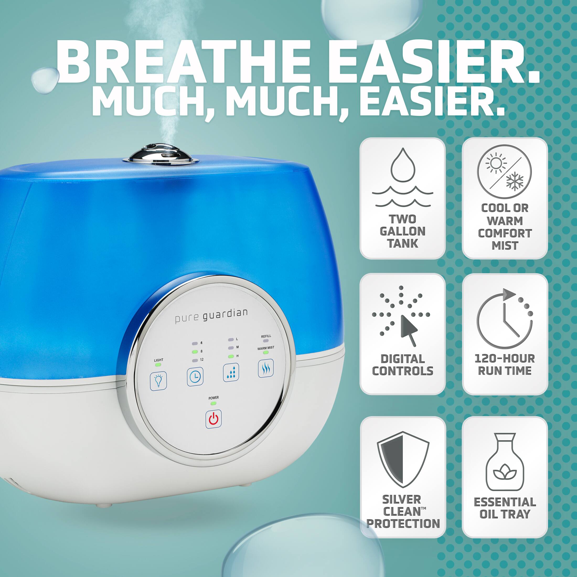 BREATHE EASIER. MUCH, MUCH, EASIER. TWO GALLON TANK COOL OR WARM COMFORT MIST pure guardian - - - a - - m DIGITAL CONTROLS 120-HOUR RUN TIME - SILVER ESSENTIAL CLEAN OIL TRAY PROTECTION