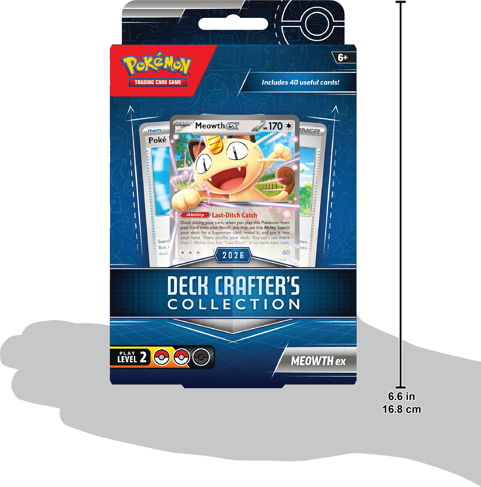 Pokémon Trading Card Game 6+ Includes 40 useful cards!  
Meowth  
Poke Catch  
Ability: Last-Ditch Catch  
Once during your turn, when you play this Pokémon from your hand onto your Bench, you may search your deck for a Supporter card, reveal it, and put it into your hand. Then, shuffle your deck. You can't use more than one Ability that has Last-Ditch Catch - its name each turn.  
2026  
60  
DECK CRAFTER'S COLLECTION  
PLAY LEVEL 2  
MEOWTH ex  
6.6 in 16.8 cm
