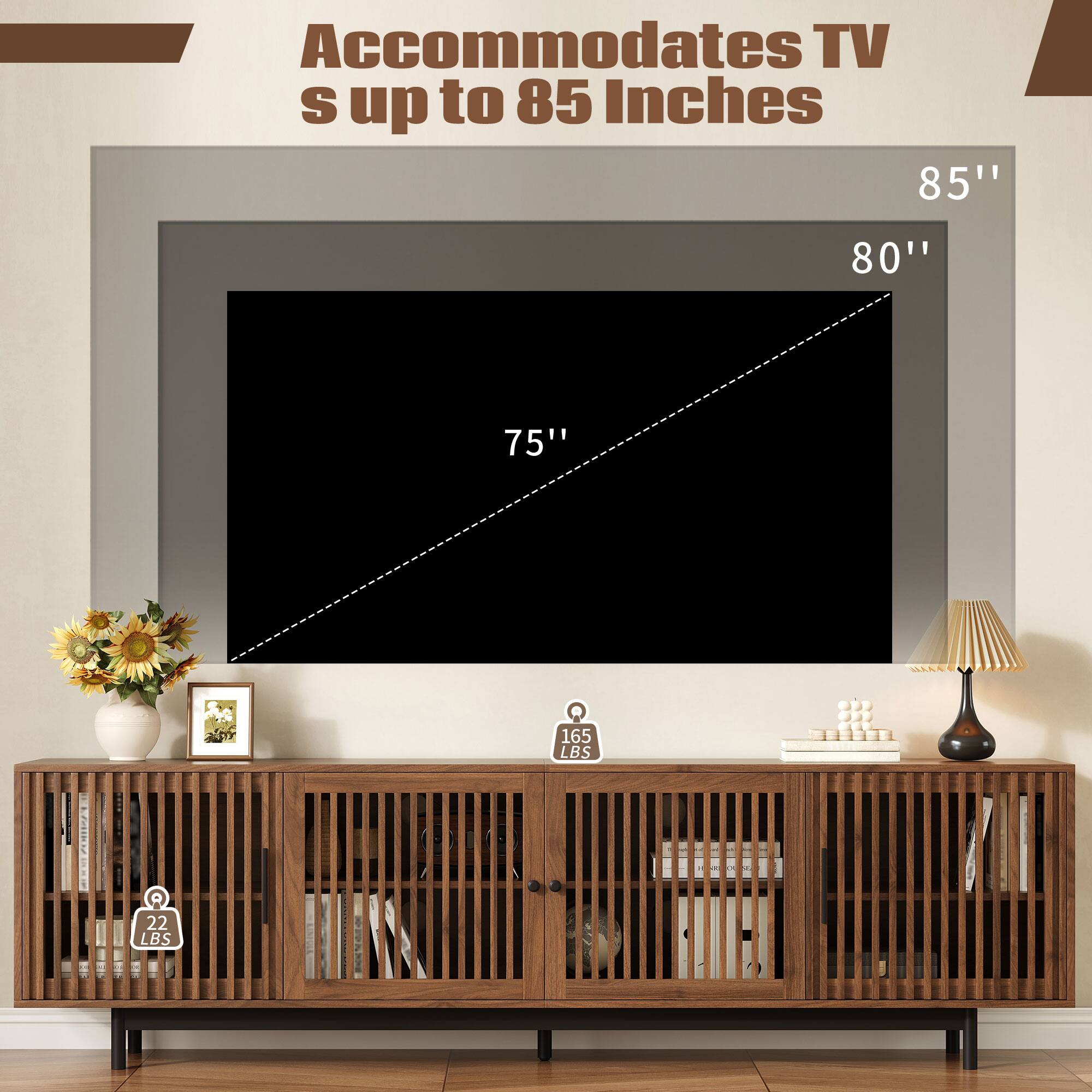 Accommodates TV's up to 85 Inches

85"
80"
75"

165 LBS
22 LBS