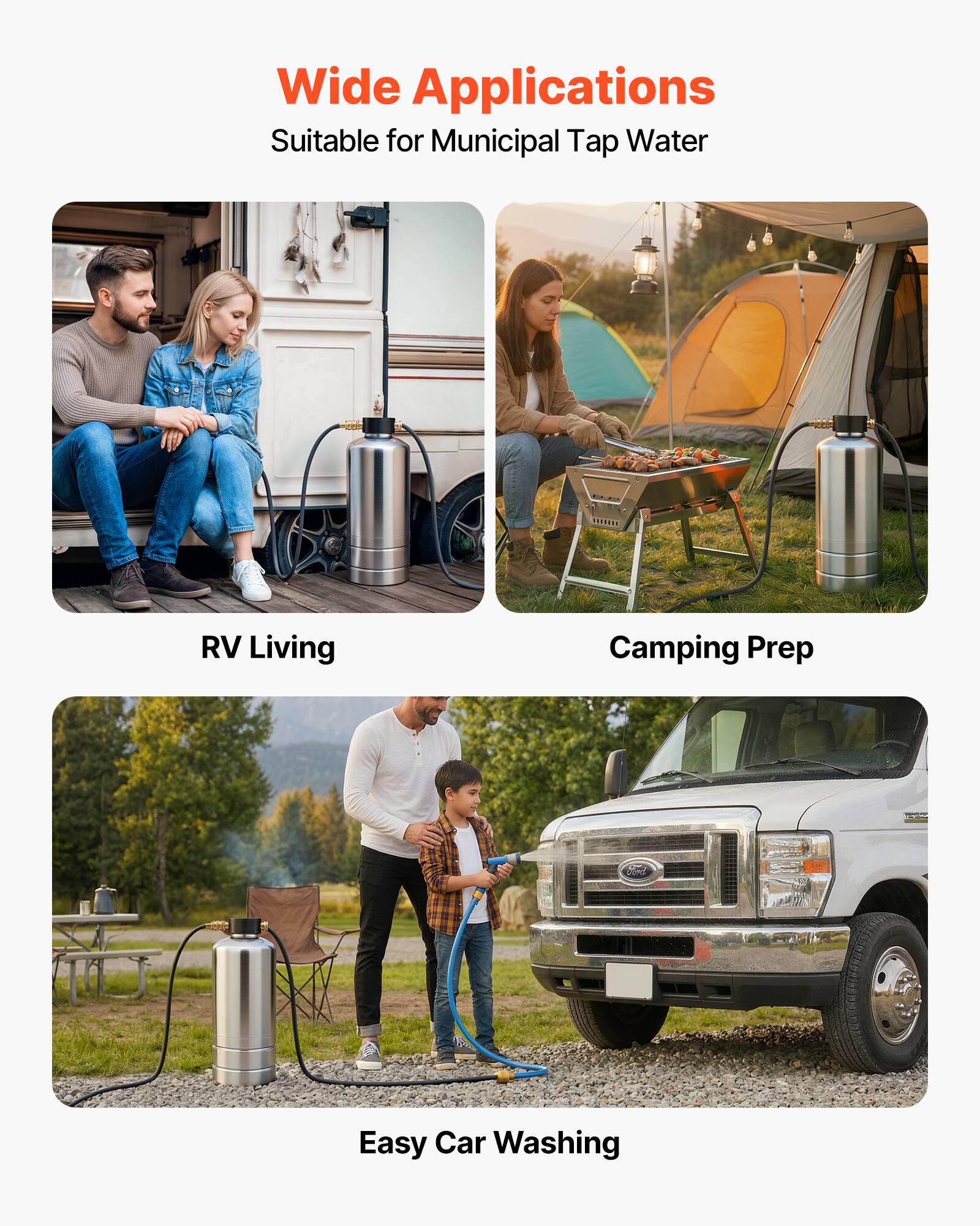 Wide Applications  
Suitable for Municipal Tap Water  

RV Living  
Camping Prep  
Easy Car Washing