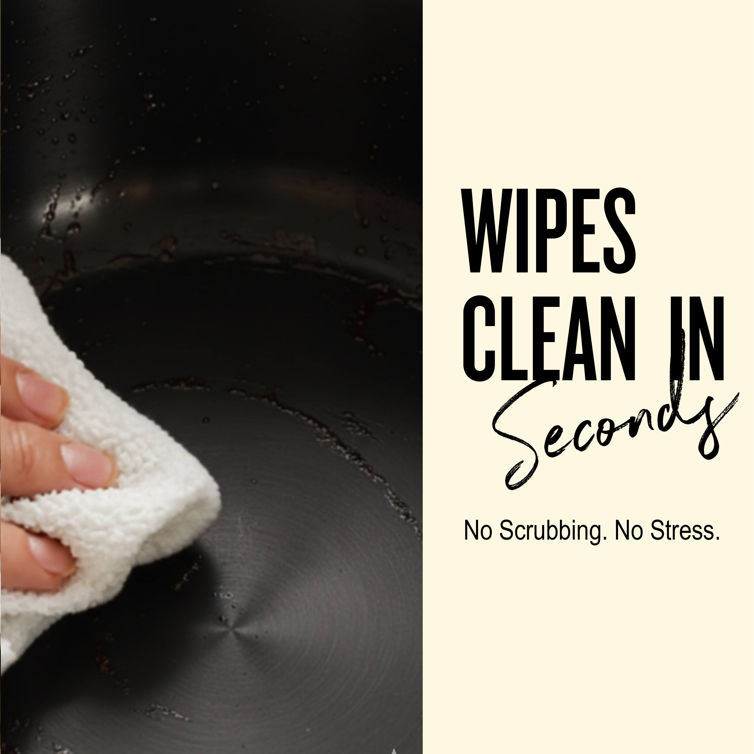 WIPES CLEAN IN Seconds  
No Scrubbing. No Stress.