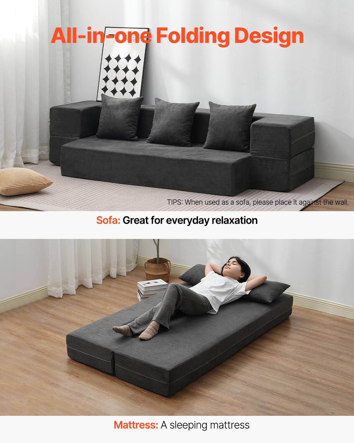 All-in-one Folding Design

TIPS: When used as a sofa, please place it against the wall.

Sofa: Great for everyday relaxation

Mattress: A sleeping mattress