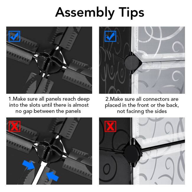 Assembly Tips
1. Make sure all panels reach deep into the slots until there is almost no gap between the panels
2. Make sure all connectors are placed in the front or the back, not facing the sides