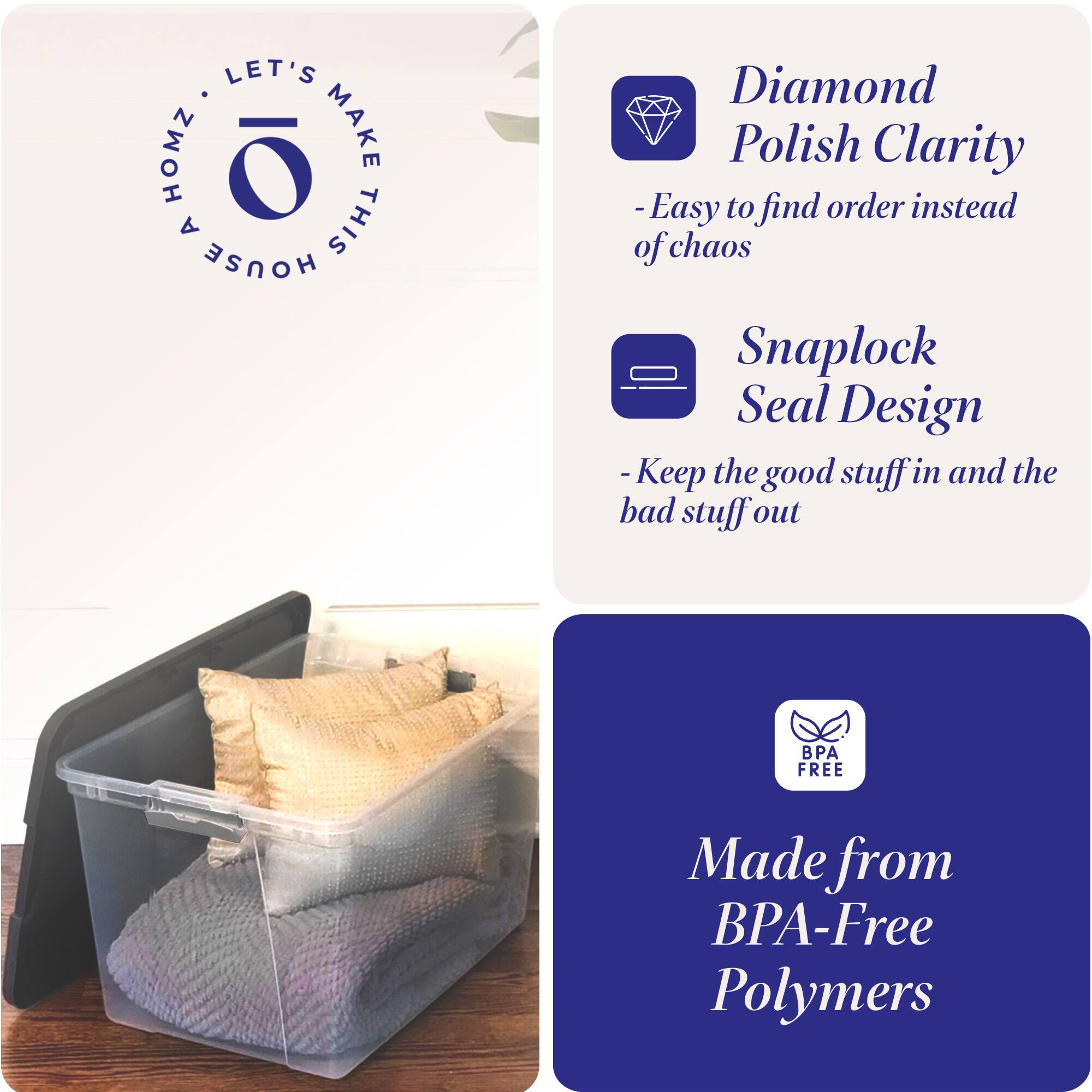 LET'S MAKE THIS HOUSE HOMZ

- Diamond Polish Clarity
  - Easy to find order instead of chaos

- Snaplock Seal Design
  - Keep the good stuff in and the bad stuff out

Made from BPA-Free Polymers