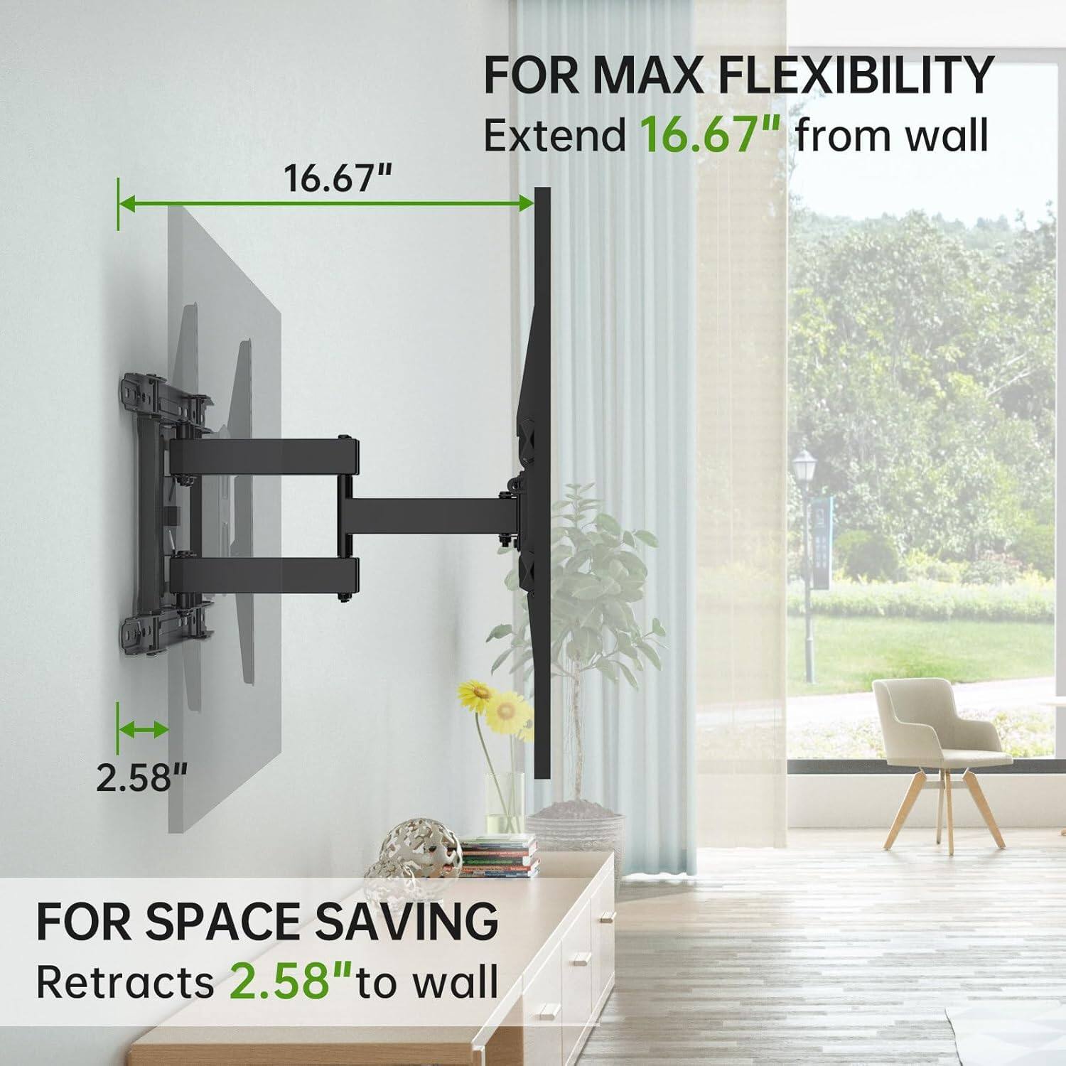 16.67" FOR MAX FLEXIBILITY Extend 16.67" from wall  
2.58" FOR SPACE SAVING Retracts 2.58" to wall