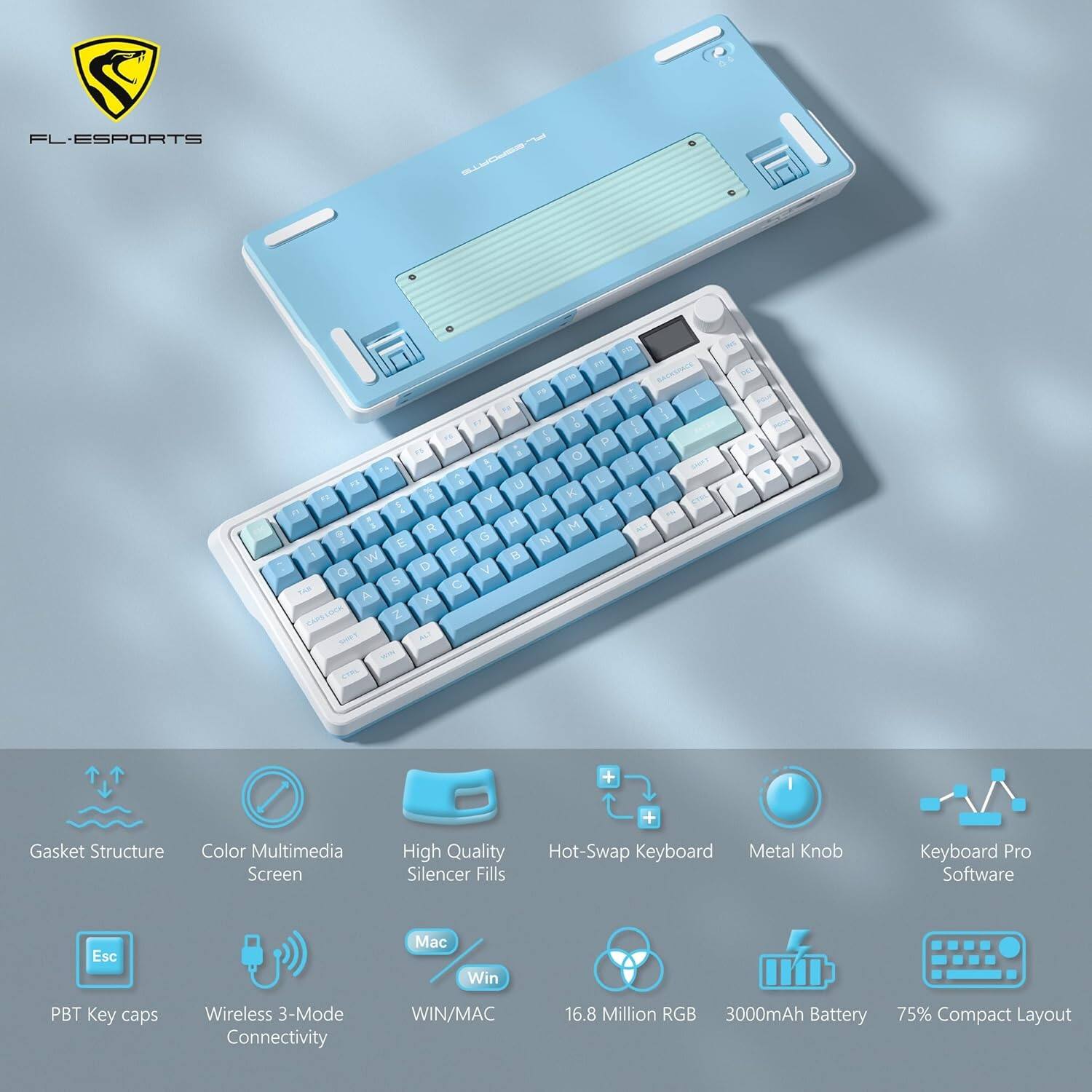 FL-ESPORTS

- Gasket Structure
- Color Multimedia Screen
- High Quality Silencer Fills
- Hot-Swap Keyboard
- Metal Knob
- Keyboard Pro Software
- PBT Key caps
- Wireless 3-Mode Connectivity (WIN/MAC)
- 16.8 Million RGB
- 3000mAh Battery
- 75% Compact Layout