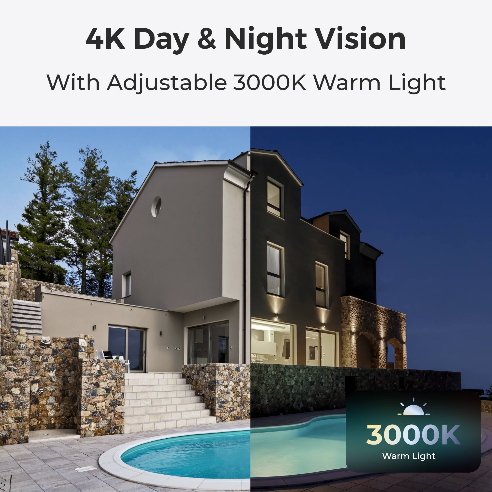 4K Day & Night Vision  
With Adjustable 3000K Warm Light