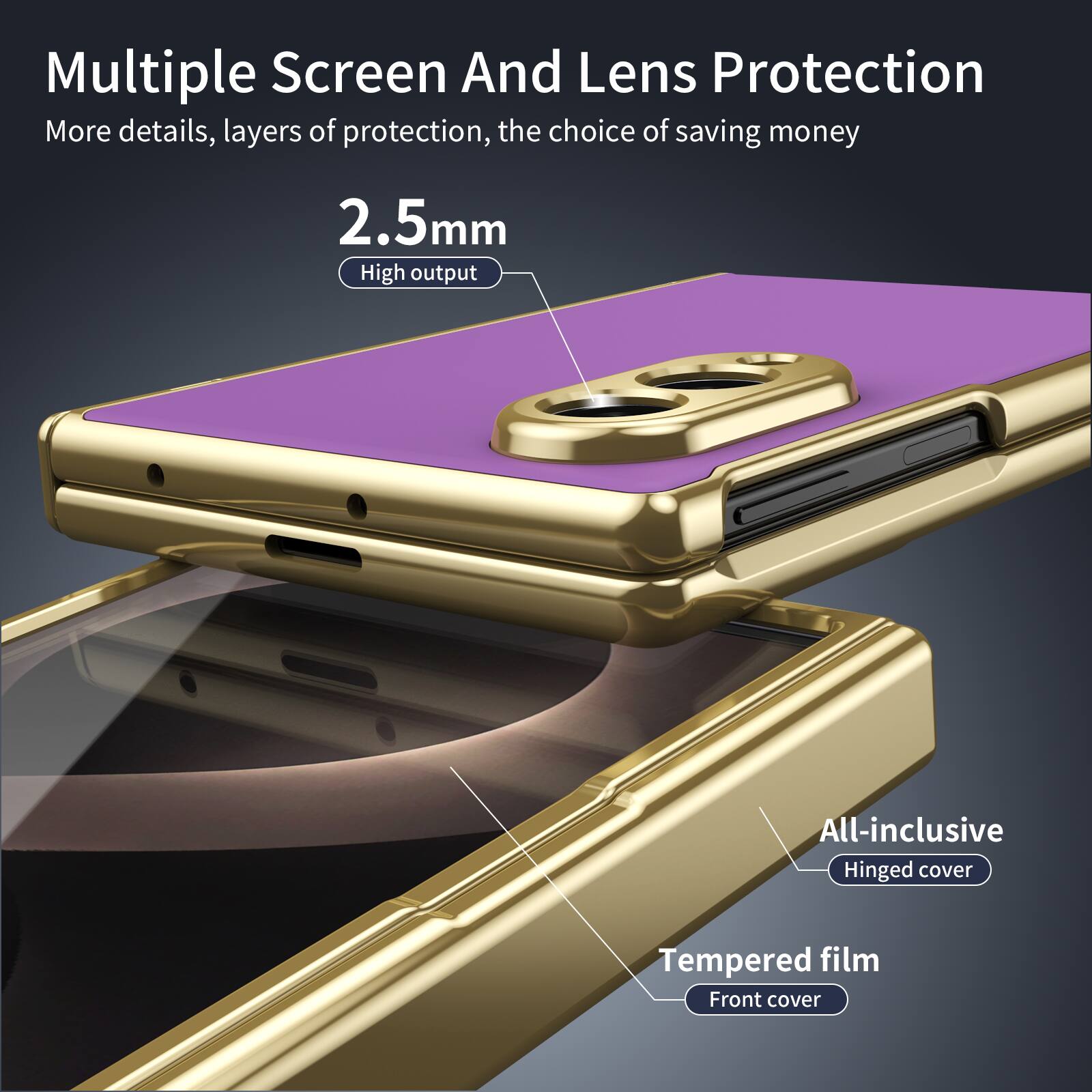 Multiple Screen And Lens Protection  
More details, layers of protection, the choice of saving money  
2.5mm  
High output  
All-inclusive  
Hinged cover  
Tempered film  
Front cover