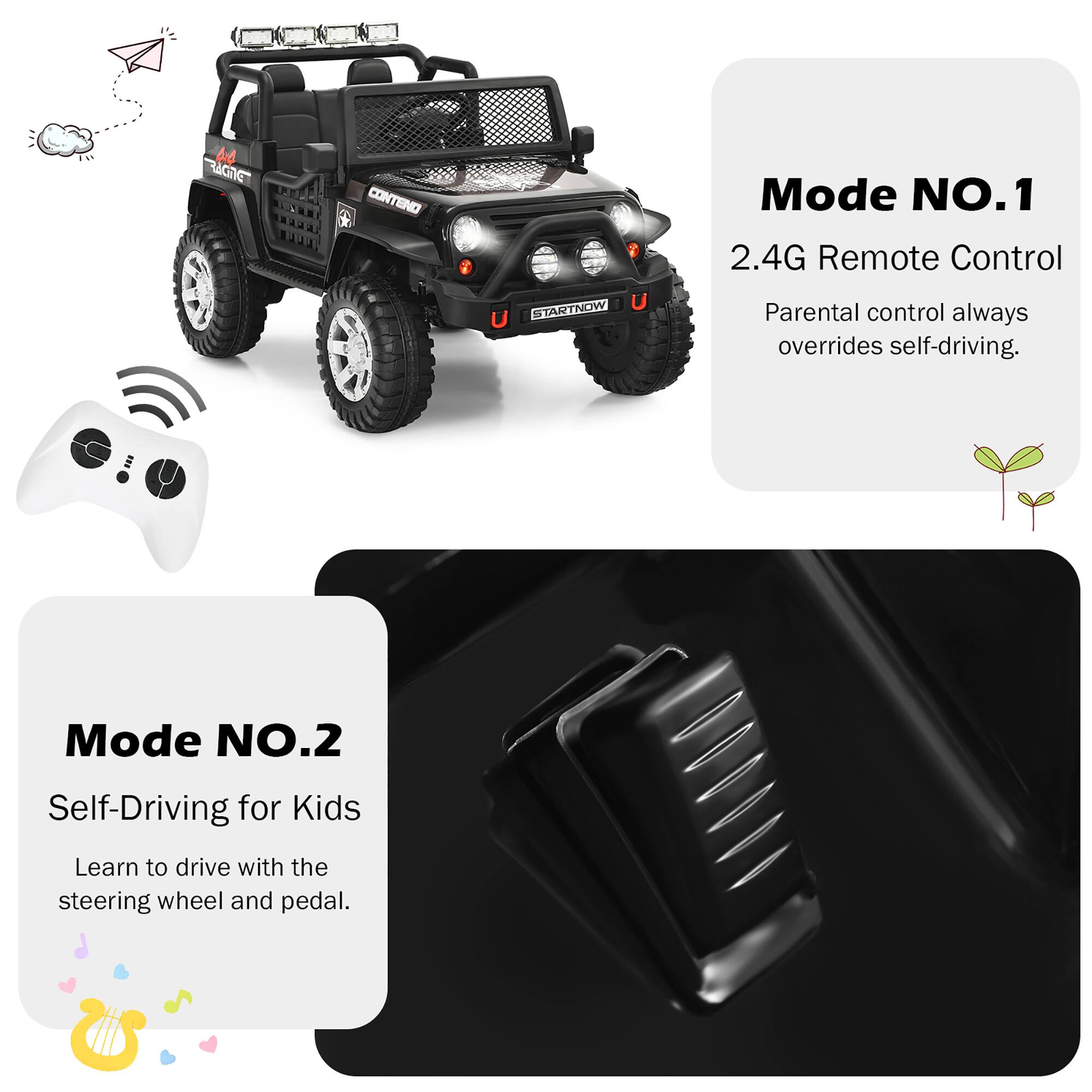 Mode NO.1  
2.4G Remote Control  
Parental control always overrides self-driving.

Mode NO.2  
Self-Driving for Kids  
Learn to drive with the steering wheel and pedal.