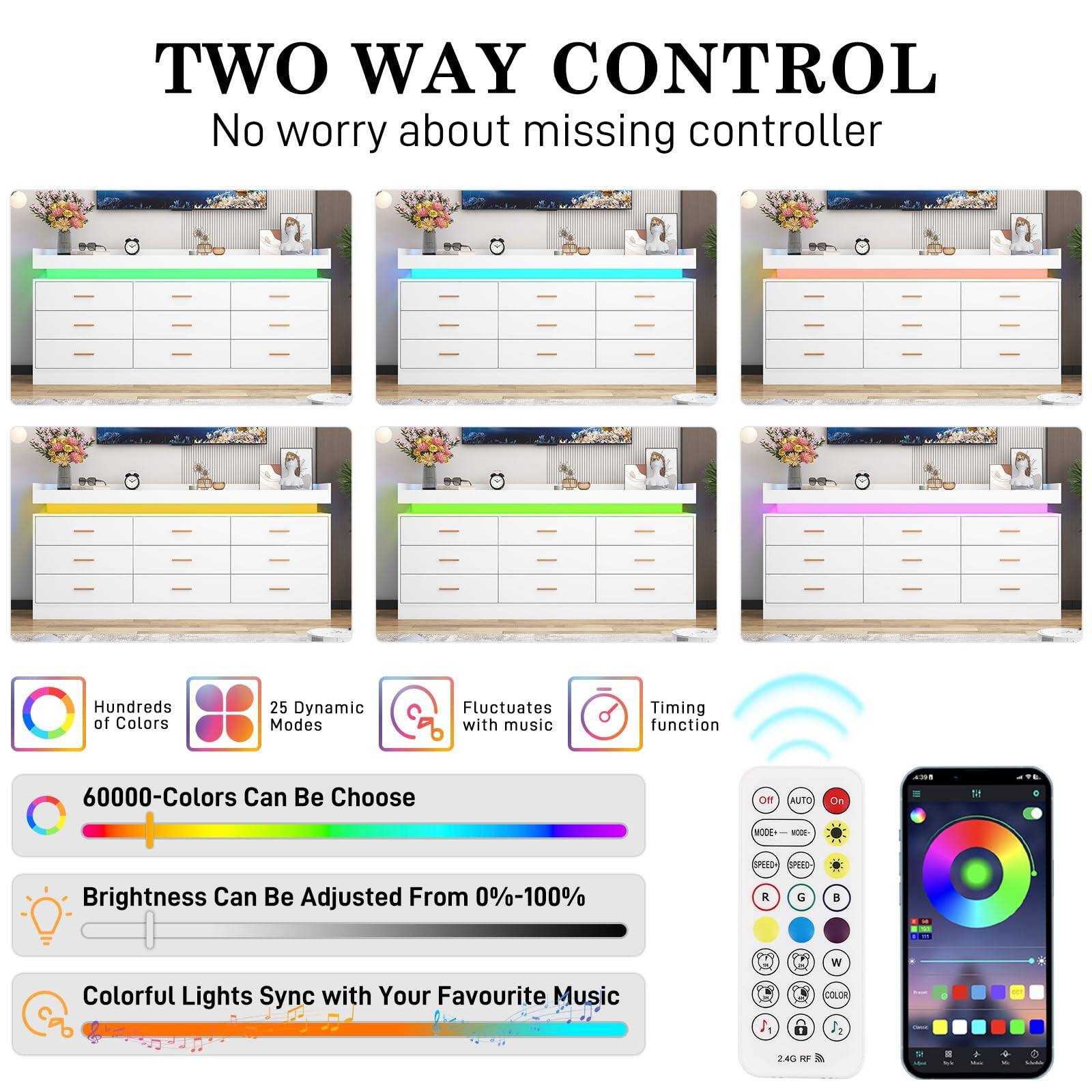 TWO WAY CONTROL  
No worry about missing controller  

Hundreds of Colors  
25 Dynamic Modes  
Fluctuates with music  
Timing function  

60000-Colors Can Be Choose  

Brightness Can Be Adjusted From 0%-100%  

Colorful Lights Sync with Your Favourite Music  

2.40 GHz RF 3.0