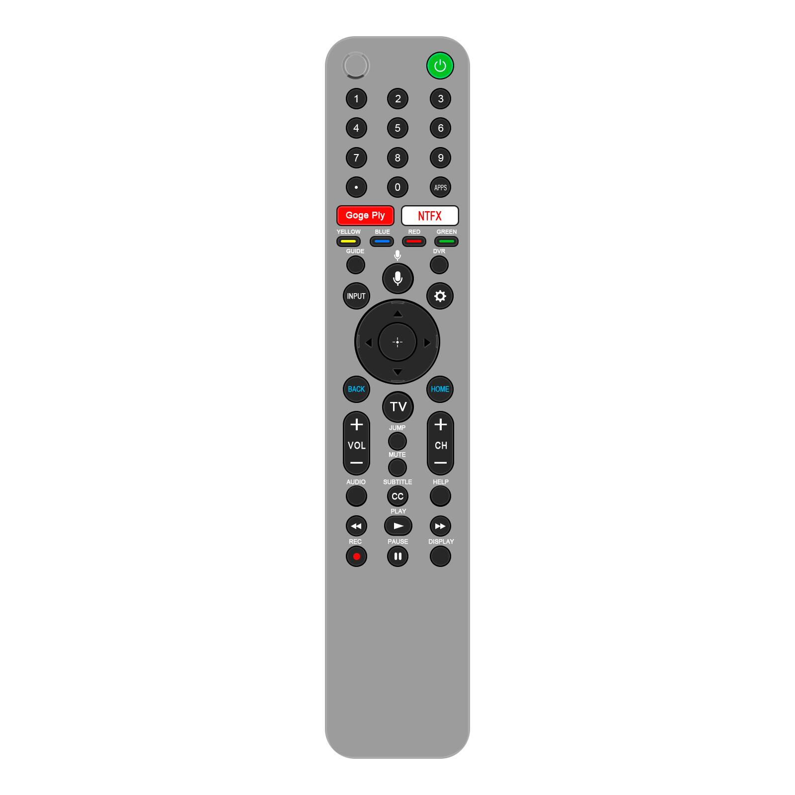 1
2
3
4
5
6
7
8
9
0
APPS
Goge Ply
NTFX
YELLOW
BLUE
RED
GREEN
GUIDE
DVR
INPUT
BACK
HOME
+
TV JUMP
+
VOL
MUTE
CH
-
-
AUDIO
SUBTITLE
HELP
CC
PLAY

REC
PAUSE
DISPLAY