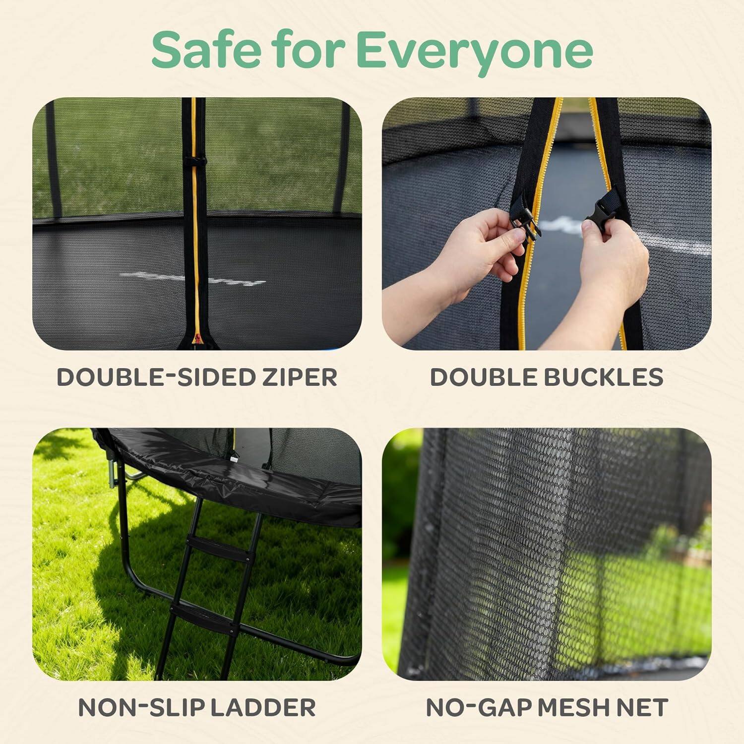 Safe for Everyone

- DOUBLE-SIDED ZIPPER
- DOUBLE BUCKLES
- NON-SLIP LADDER
- NO-GAP MESH NET