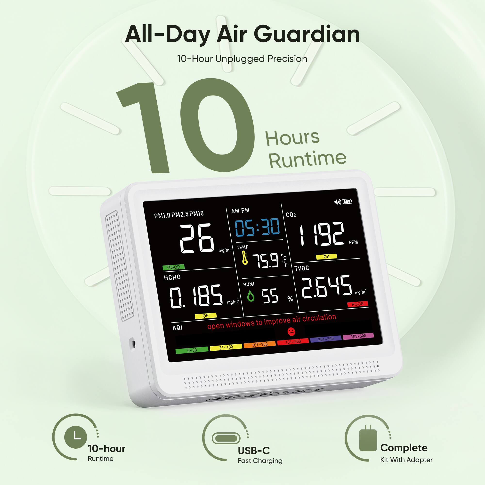 All-Day Air Guardian  
10-Hour Unplugged Precision  
10 Hours Runtime  

PM1.0 PM2.5 PM10  
CO2 1192 PPM  
TEMP 75.9°F  
TVOC 2.645 mg/m³  
HCHO 0.185 mg/m³  
HUMI 55%  

AQI 26  
05:30 AM  

10-hour Runtime  
USB-C Fast Charging  
Complete Kit With Adapter