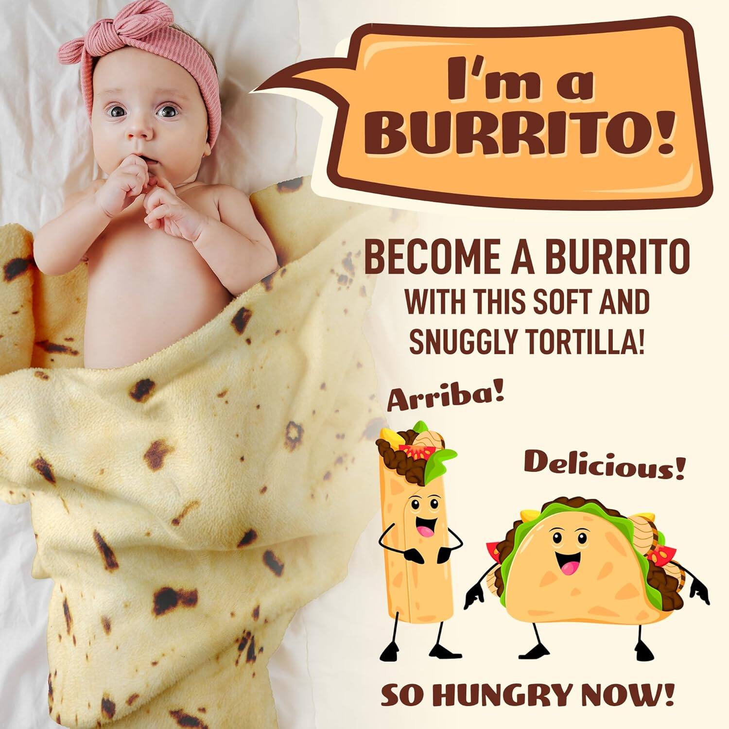 I'm a BURRITO!  
BECOME A BURRITO WITH THIS SOFT AND SNUGGLY TORTILLA!  
Arriba! Delicious!  
SO HUNGRY NOW!