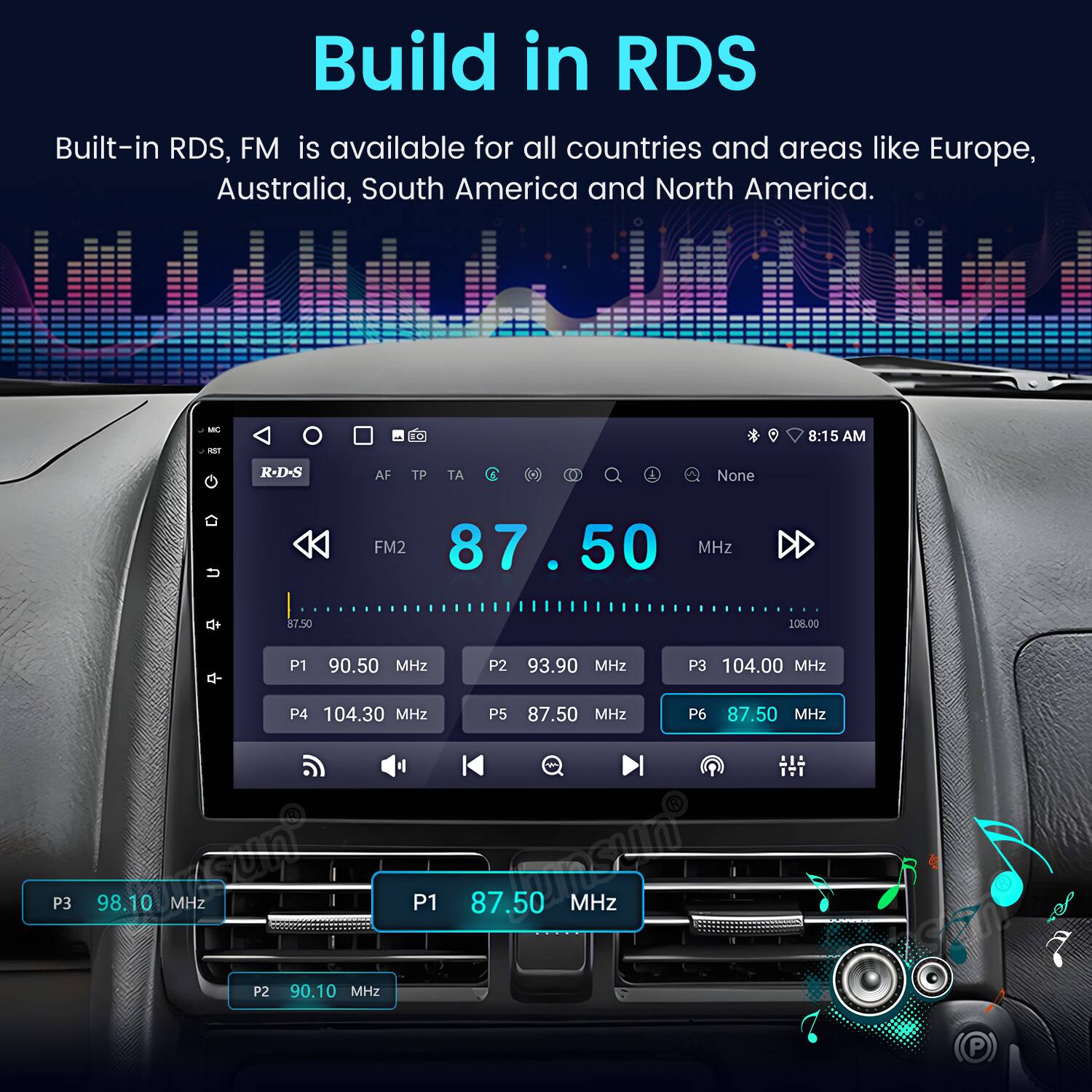 Build in RDS

Built-in RDS, FM is available for all countries and areas like Europe, Australia, South America and North America.

M - T - 8:15 AM

R-D-S AF TP A 1 0 & None FM2 87.50 MHz  87.50 108.00

P1 90.50 MHz

P2 93.90 MHz

P3 104.00 MHz

P3 104.30 MHz

P5 87.50 MHz

P6 87.50 MHz

98.10 U MHz

P1 87.50 m MHz

P2 90.10 MHz