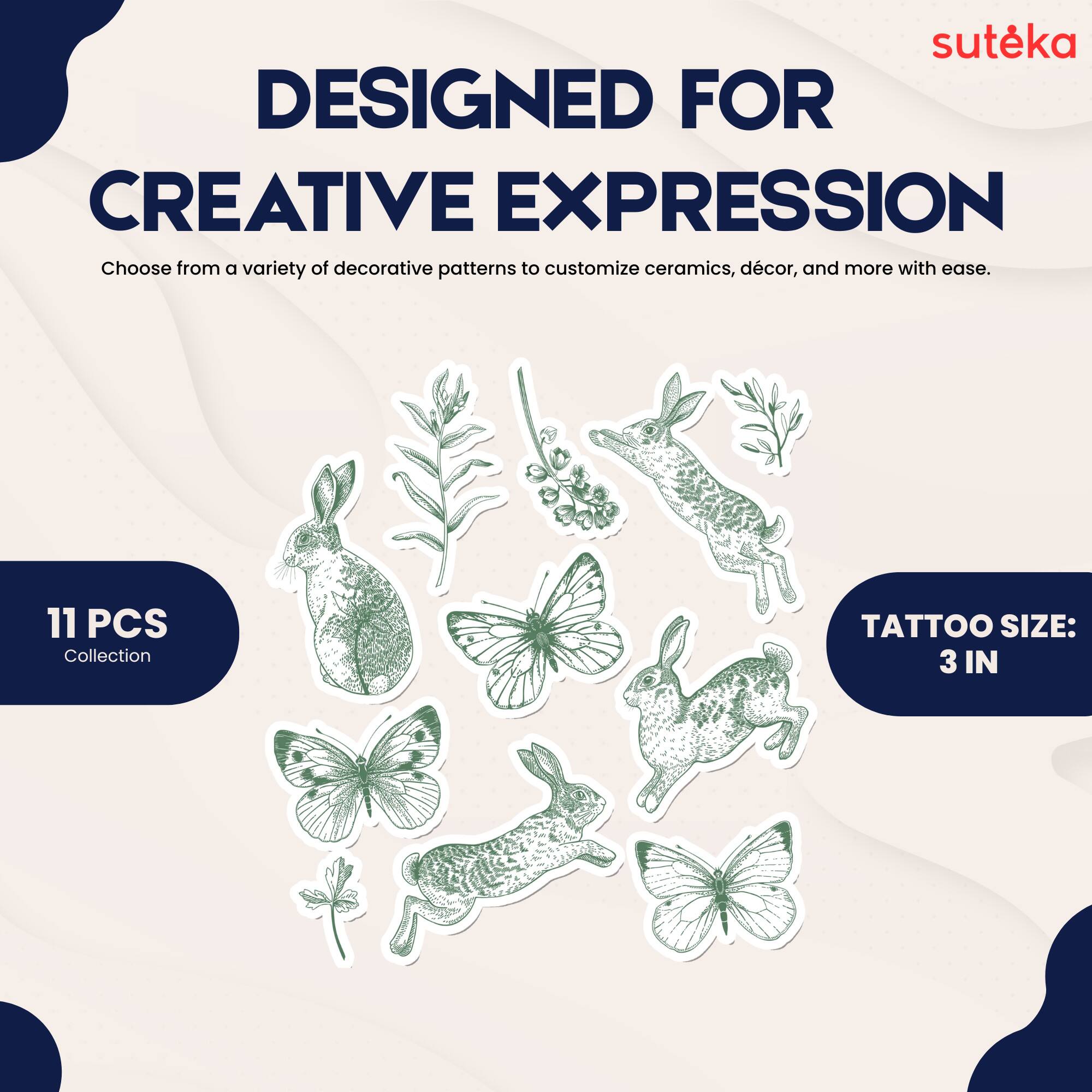 suteka  
DESIGNED FOR CREATIVE EXPRESSION  
Choose from a variety of decorative patterns to customize ceramics, décor, and more with ease.  
11 PCS Collection  
TATTOO SIZE: 3 IN
