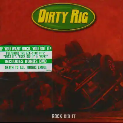 DIRTY RIG
IF YOU WANT ROCK, YOU GOT IT!
FEATURING THE ALL-STAR HITS: "SUCK IT", "ROCK DID IT" & "DOGS"
INCLUDES BONUS DVD
DEATH TO ALL THINGS EMO!!!
ROCK DID IT