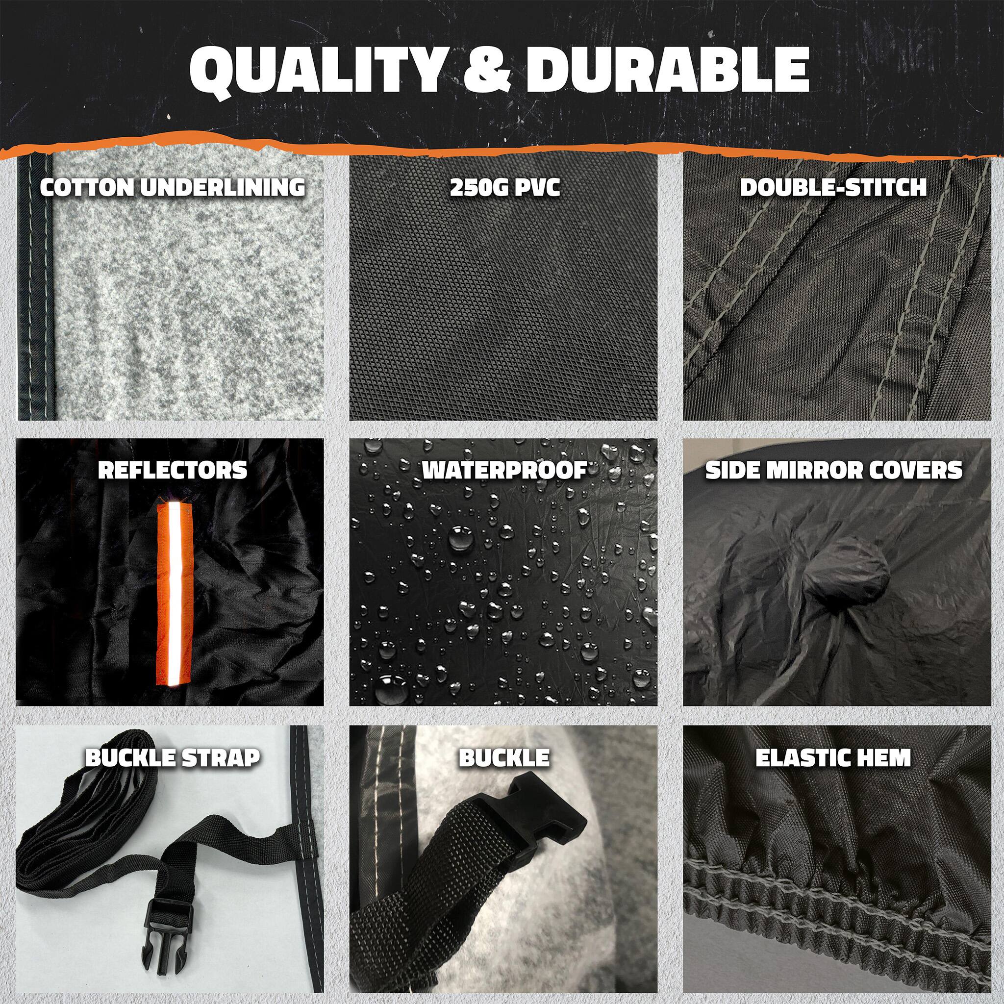 QUALITY & DURABLE

- COTTON UNDERLINING
- 250G PVC
- DOUBLE-STITCH
- REFLECTORS
- WATERPROOF
- SIDE MIRROR COVERS
- BUCKLE STRAP
- BUCKLE
- ELASTIC HEM