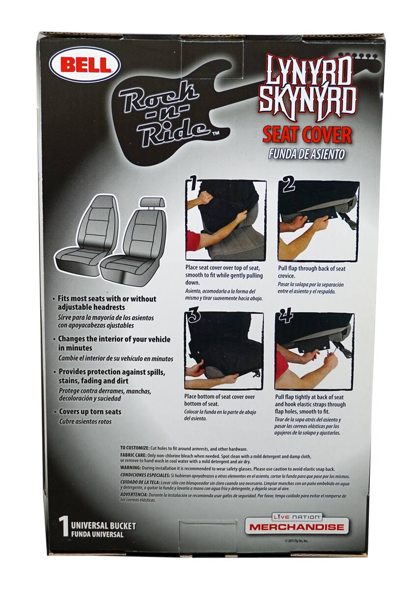 **LYNYRD SKYNYRD SEAT COVER**  
**FUNDA DE ASIENTO**

---

**1. UNIVERSAL BUCKET**  
**FUNDA UNIVERSAL**

---

**BELL**  
**Rock 'n Ride™**

---

**Instructions:**

1. **Place seat cover over top of seat, fit while gently pulling down.**  
   - **Asiento, acomodar la forma del asiento y tirar suavemente hacia abajo.**

2. **Pull flap through back of seat crevice.**  
   - **Pasar la solapa por la separación entre el asiento y el respaldo.**

3. **Place bottom of seat cover over bottom of seat.**  
   - **Colocar la funda en la parte de abajo del asiento.**

4. **Pull flap tightly at back of seat and hook elastic straps through flap holes, smooth to fit.**  
   - **Tirar la solapa atras del asiento y pasar las correas elásticas por los agujeros de la solapa y ajustar.**

---

**Features:**

- **Fits most seats with or without adjustable headrests.**  
  - **