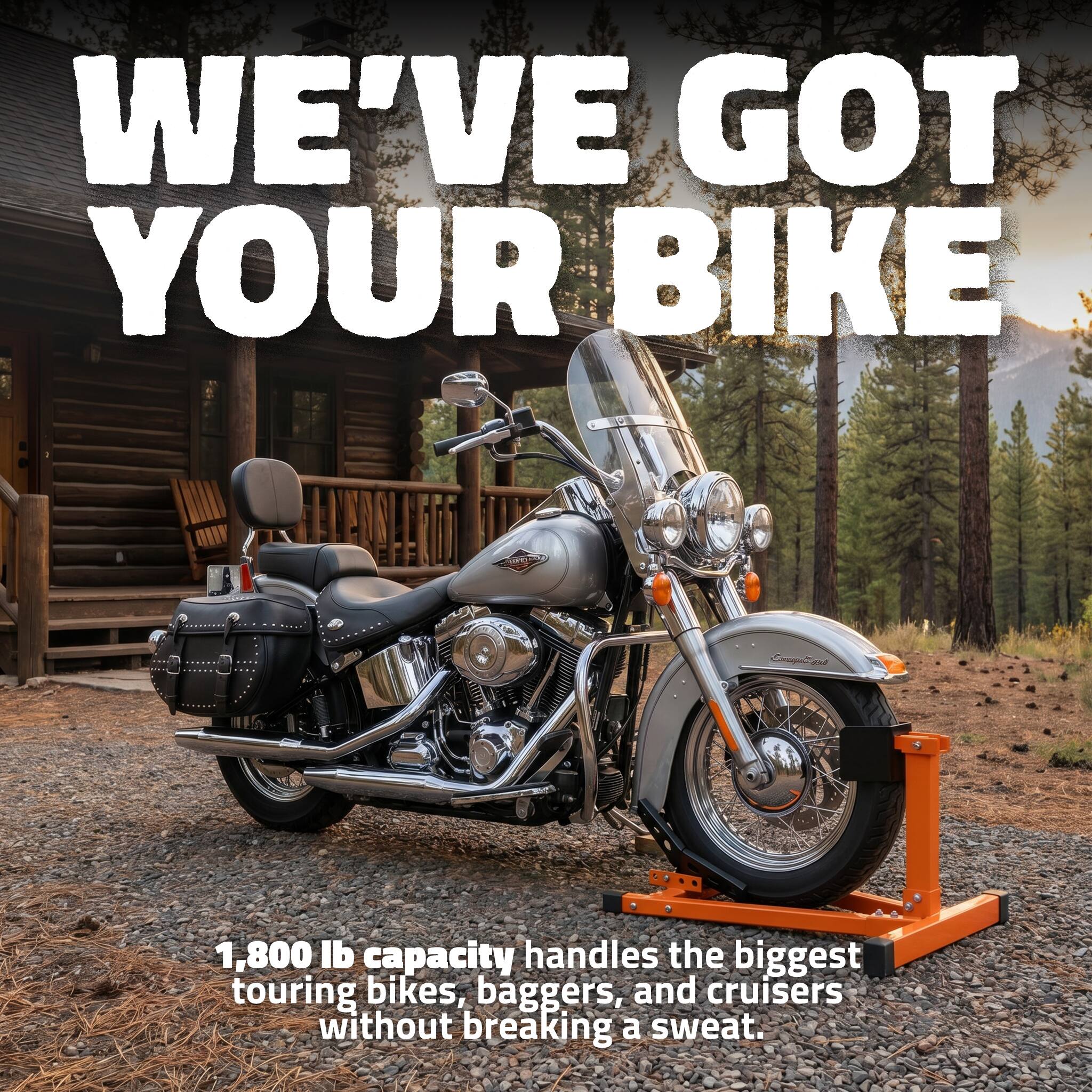 WE'VE GOT YOUR BIKE

1,800 lb capacity handles the biggest touring bikes, baggers, and cruisers without breaking a sweat.