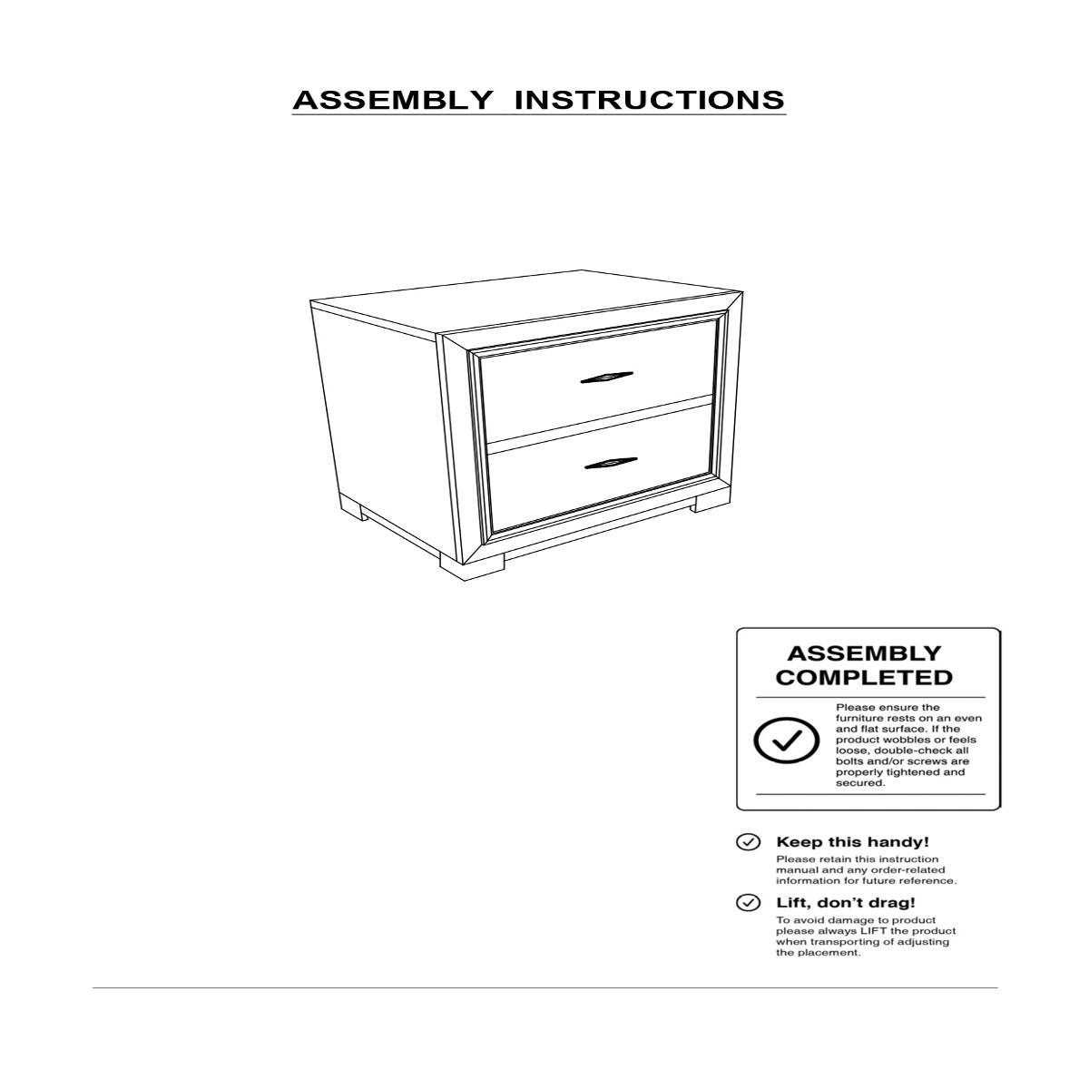 ASSEMBLY INSTRUCTIONS

ASSEMBLY COMPLETED

Please ensure the furniture rests on an even and flat surface. If the product wobbles or feels loose, double-check all bolts and/or screws are properly tightened and secured.

Keep this handy! Please retain this instruction manual and any order-related information for future reference.

Lift, don't drag! To avoid damage to the product, please always LIFT the product when transporting or adjusting the placement.