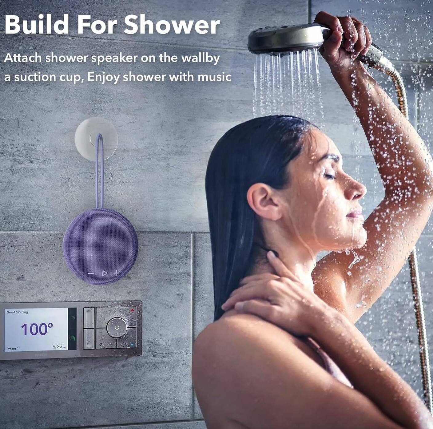Build For Shower  
Attach shower speaker on the wall by a suction cup, Enjoy shower with music  

Good Morning  
100°  
9:23 AM  
Preset 1