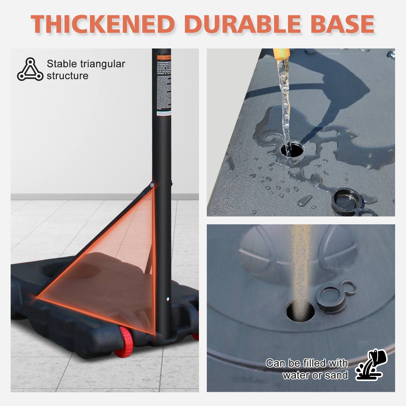 THICKENED DURABLE BASE

- Stable triangular structure
- Can be filled with water or sand