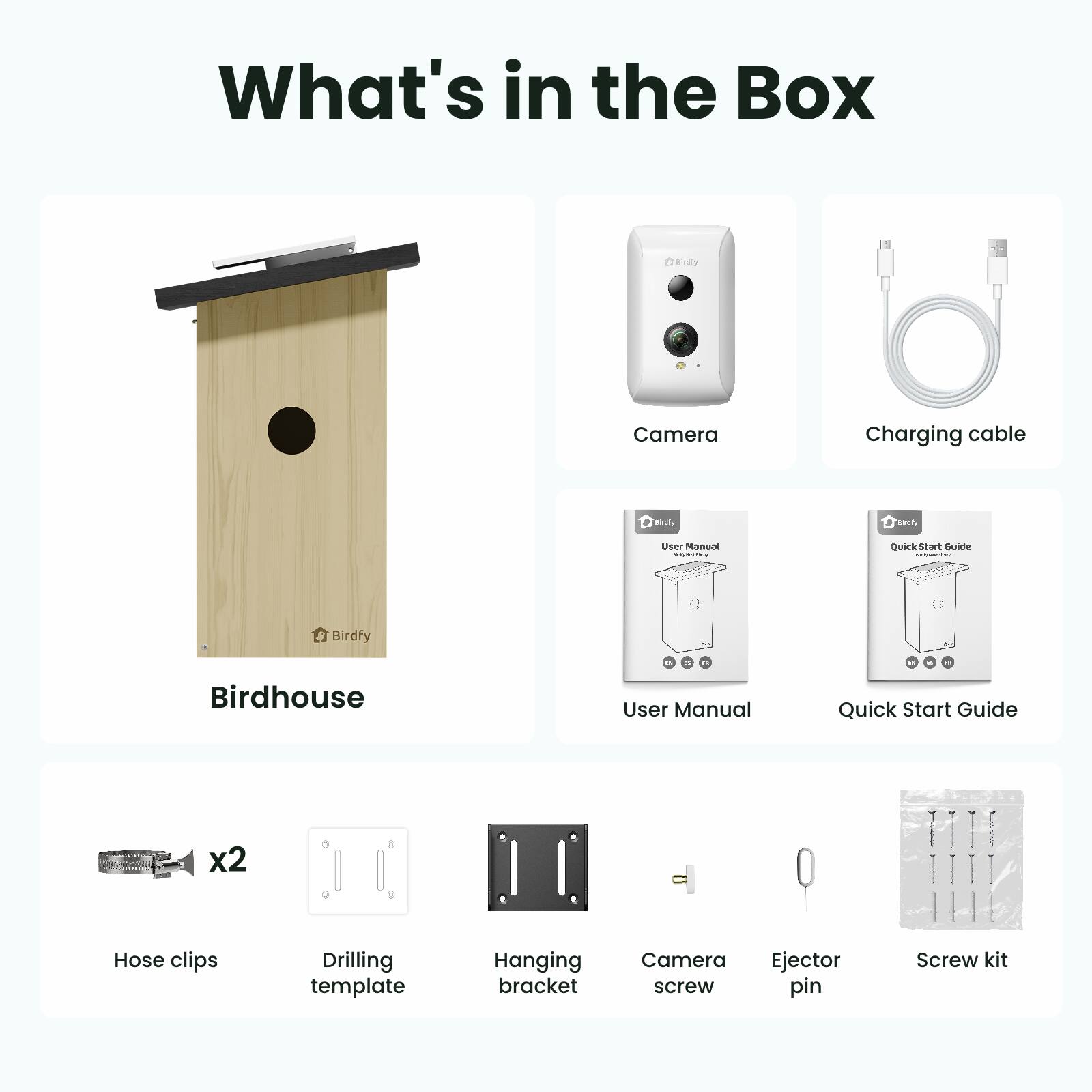 What's in the Box

- Birdhouse
- Camera
- Charging cable
- User Manual
- Quick Start Guide
- Hose clips x2
- Drilling template
- Hanging bracket
- Camera screw
- Ejector pin
- Screw kit