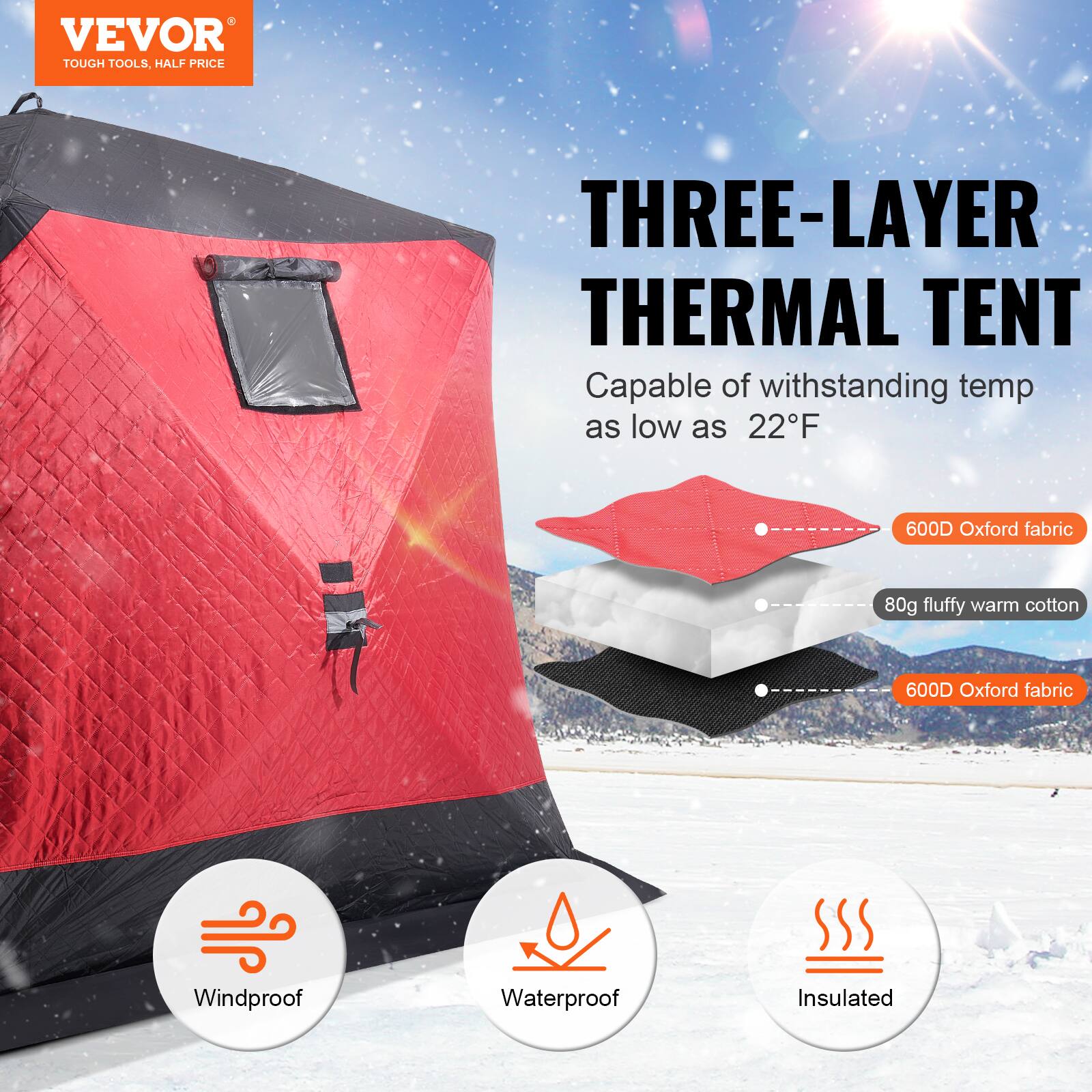 VEVOR  
TOUGH TOOLS, HALF PRICE  

THREE-LAYER THERMAL TENT  
Capable of withstanding temp as low as 22°F  

600D Oxford fabric  
80g fluffy warm cotton  
600D Oxford fabric  

Windproof  
Waterproof  
Insulated