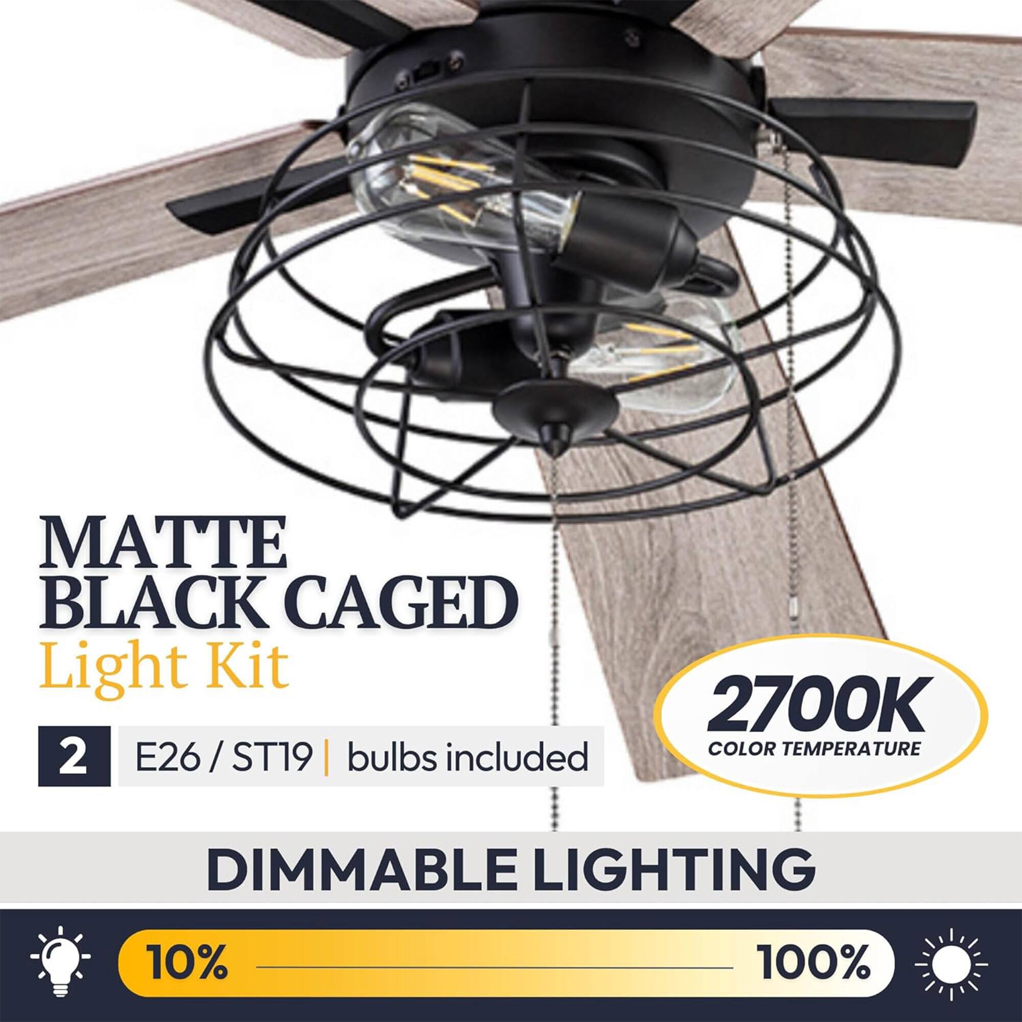 MATTE BLACK CAGED Light Kit  
2 E26 / ST19 bulbs included  
2700K COLOR TEMPERATURE  
DIMMABLE LIGHTING  
10% - 100%