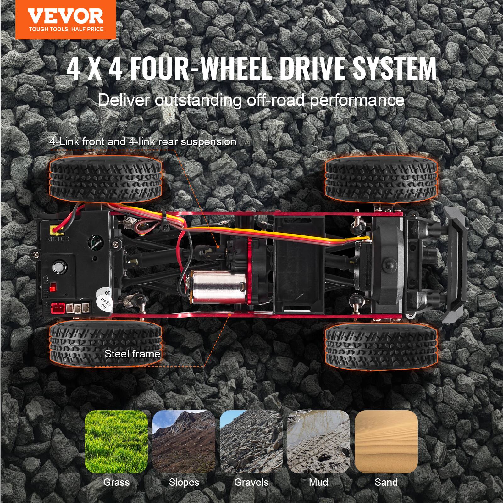 VEVOR  
TOUGH TOOLS, HALF PRICE  

4 X 4 FOUR-WHEEL DRIVE SYSTEM  
Deliver outstanding off-road performance  

4-Link front and 4-link rear suspension  

Steel frame  

Grass  
Slopes  
Gravels  
Mud  
Sand