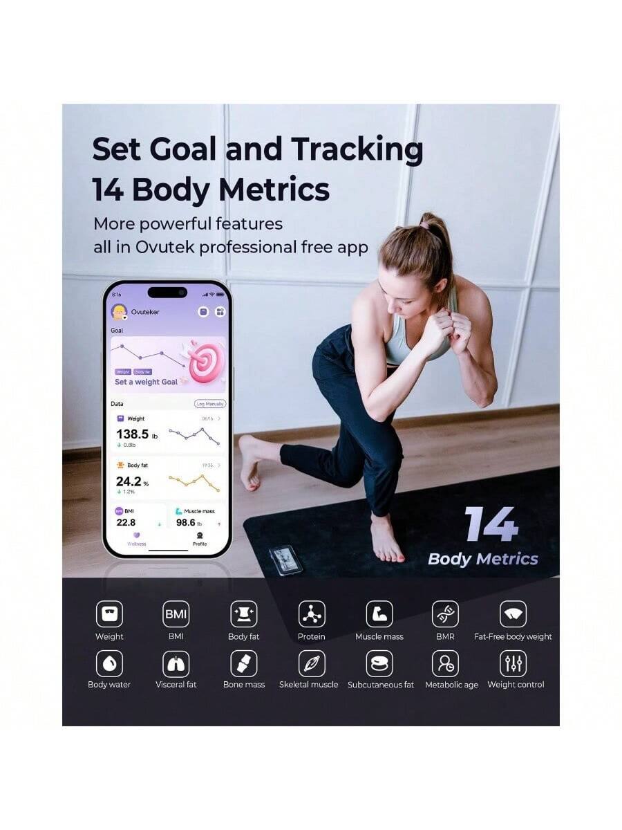 Set Goal and Tracking  
14 Body Metrics  
More powerful features all in Ovutek professional free app  

Ovuteker  
Goal  
Set a weight Goal  

Data  
Weight 138.5 lb  
+ 0.80 lb  
Body fat 24.2%  
+ 1.2%  
BMI 22.8  
Muscle mass 98.6 lb  

14 Body Metrics  
Weight  
BMI  
Body fat  
Protein  
Muscle mass  
BMR  
Fat-Free body weight  
Body water  
Visceral fat  
Bone mass  
Skeletal muscle  
Subcutaneous fat  
Metabolic age  
Weight control