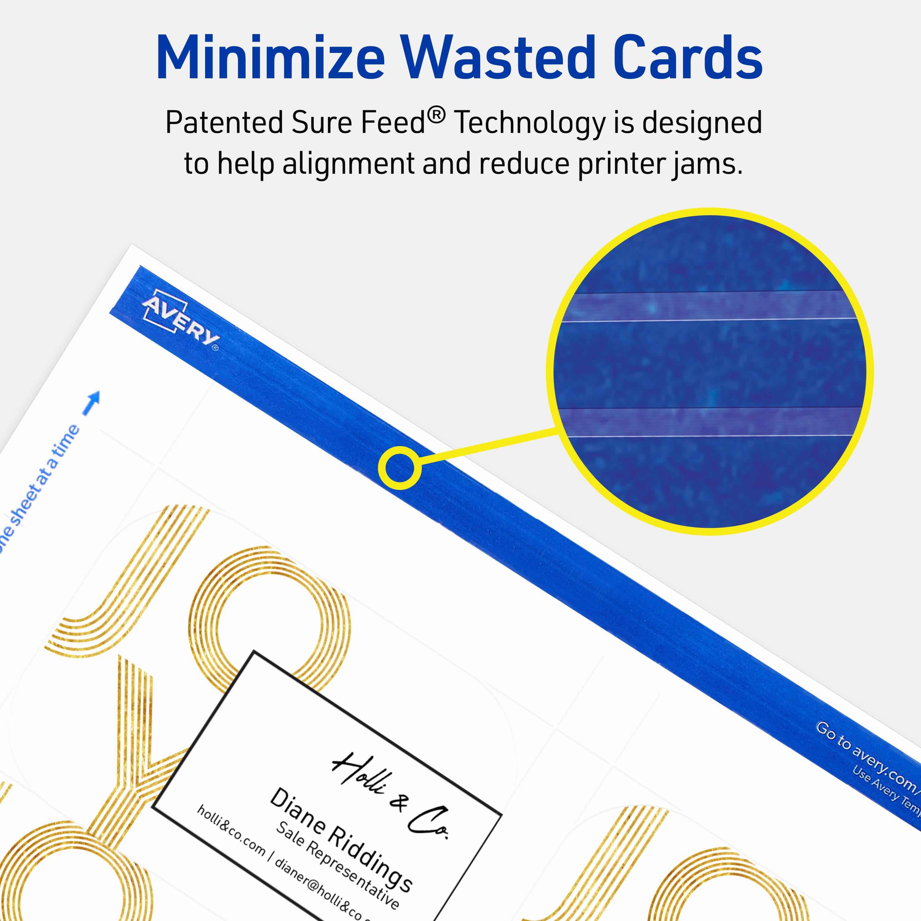 Minimize Wasted Cards

Patented Sure Feed® Technology is designed to help alignment and reduce printer jams.

AVERY

Holl & Co.
Diane Riddings
Sale Representative
holl&co.com | dianer@holl&co.com

Go to avery.com/Use Avery Templates