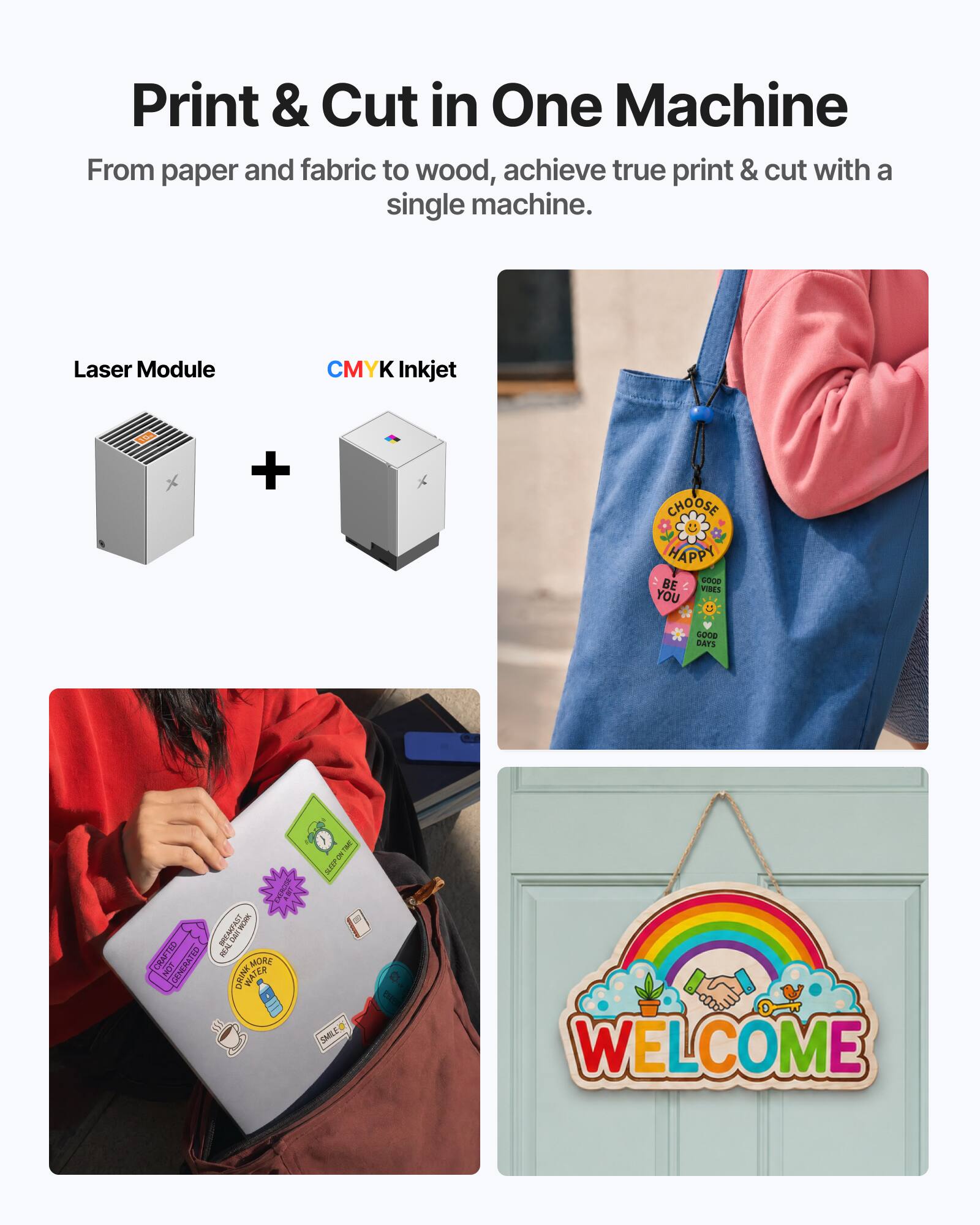 Print & Cut in One Machine  
From paper and fabric to wood, achieve true print & cut with a single machine.  

Laser Module + CMYK Inkjet  

CHOOSE HAPPY  
BE SO WISE  
WISH YOU GOOD DAYS  

DAR CRAFTS GENERATED MORE LOVE  
WELCOME