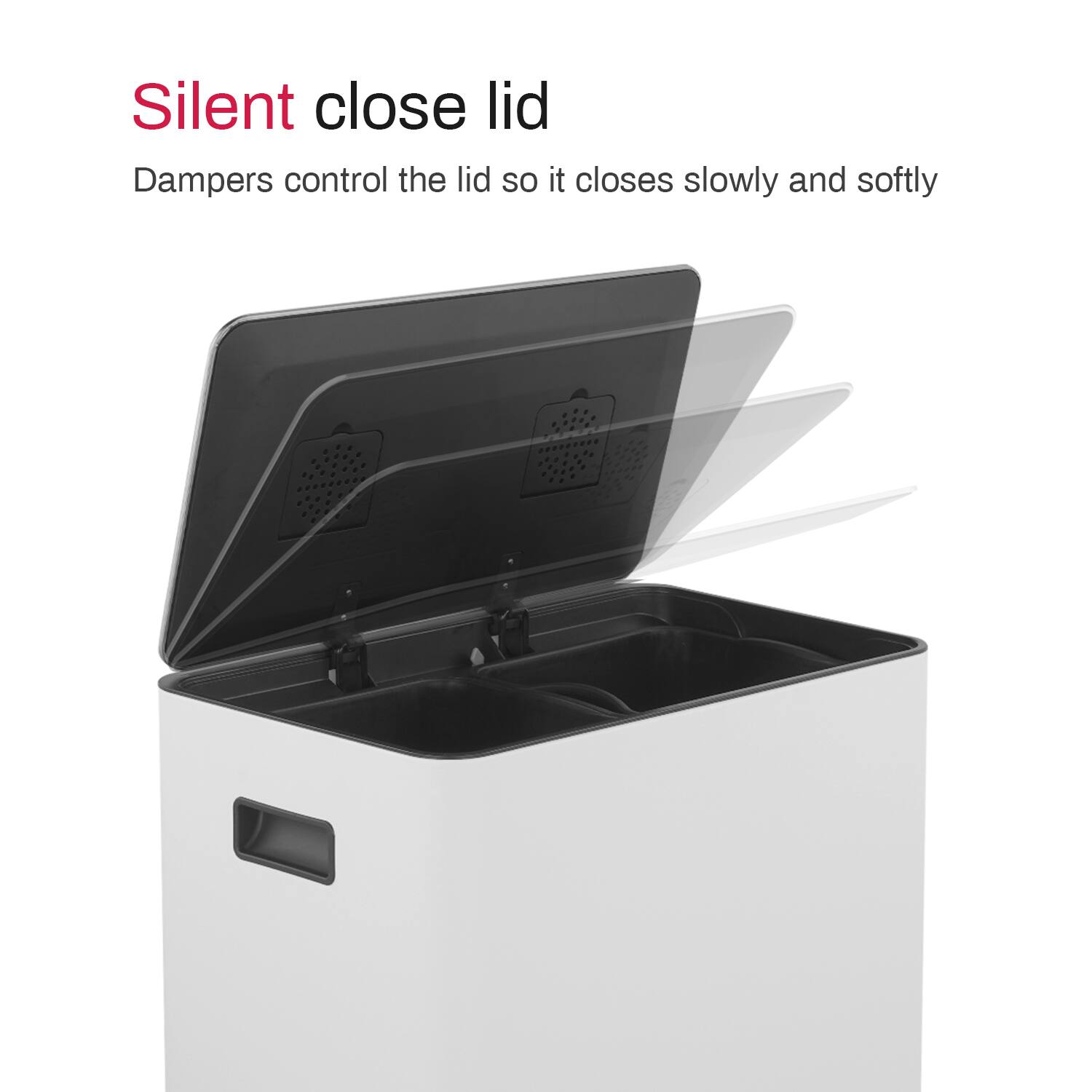 Silent close lid  
Dampers control the lid so it closes slowly and softly