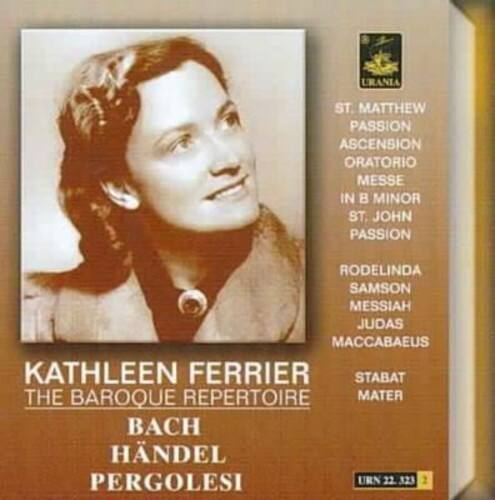 Kathleen Ferrier  
The Baroque Repertoire  
Bach  
Handel  
Pergolesi  

St. Matthew Passion  
Ascension Oratorio  
Messe in B Minor  
St. John Passion  

Rodelinda  
Samson  
Messiah  
Judas Maccabaeus  
Stabat Mater  

Urania  
URN 22 323