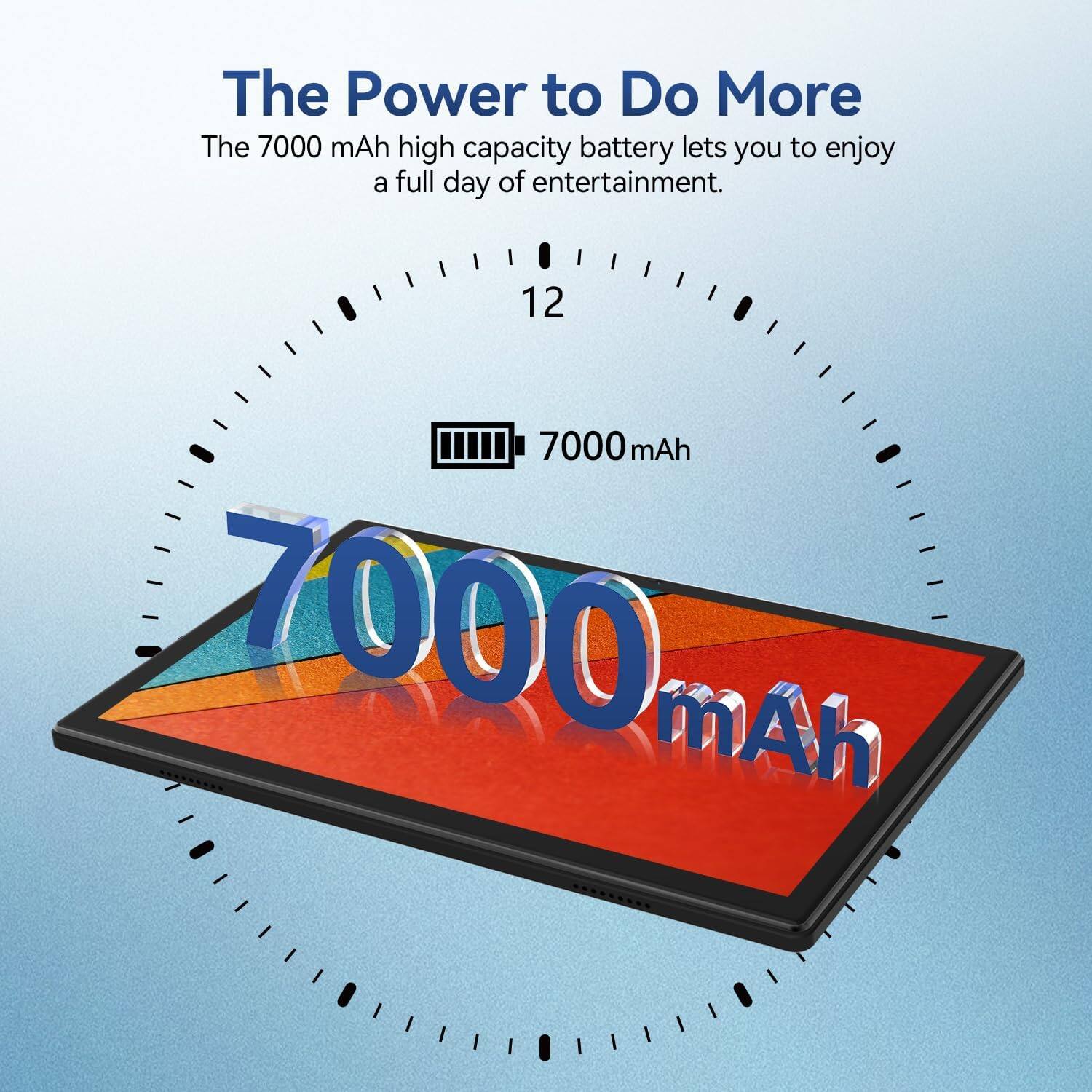 The Power to Do More, The 7000 mAh high capacity battery lets you to enjoy a full day of entertainment. 12 7000 mAh 7000m mAh