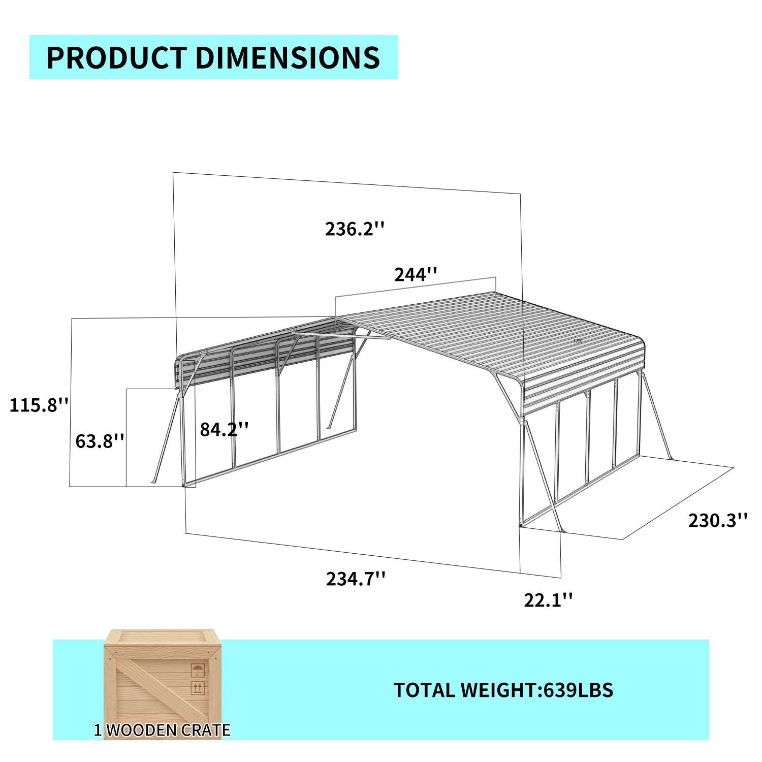 PRODUCT DIMENSIONS  
236.2" x 244" x 115.8" x 63.8" x 84.2" x 230.3" x 234.7" x 22.1"  
TOTAL WEIGHT: 639LBS  
1 WOODEN CRATE