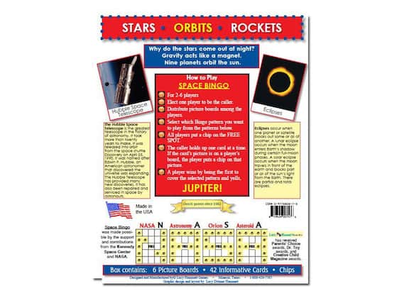 **STARS ORBITS ROCKETS**
**Why do the stars come out at night?**
Gravity acts like a magnet.
Nine planets orbit the sun.
---
**Hubble Space Telescopes**
The Hubble Space Telescope is the greatest telescope in the history of astronomy. It took more than twenty years to make. It was released into space on April 24, 1990. It was named after Edwin P. Hubble, an American astronomer who discovered that the universe is expanding. The Hubble Telescope has provided many discoveries and has been repaired and serviced in space by astronauts.
---
**How to Play SPACE BINGO**
For 2-6 players
Elect one player to be the caller.
Distribute picture boards among the players.
Select which Bingo pattern you want to play from the patterns below.
All players put a chip on the FREE SPOT.
The caller holds up one card at a time.
If the card's picture is on a player's board, the player puts a chip on that picture.
A player wins by being the first to cover the selected pattern and yells, "JUPITER!"
---
**Eclipses**
Eclipses occur when one