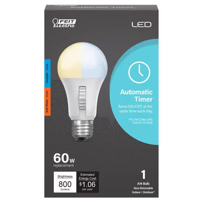 FEIT Electric LED  
5000K Daylight 2700K White Soft  
Automatic Timer Turns ON/OFF at the same time each day.  
Pre Set Color with Switch on Bulb  
60w Replacement  
Estimated Brightness Energy Cost $1.06 lumens per year  
1 A19 Bulb Non-Dimmable Indoor/Outdoor*  

LED  
Automatic Timer  
Turns ON/OFF at the same time each day.  
Pre Set Color with Switch on Bulb  

60w replacement  
Brightness 800 lumens  
Estimated Energy Cost $1.06 per year  

1 A19 Bulb Non-Dimmable Indoor/Outdoor*