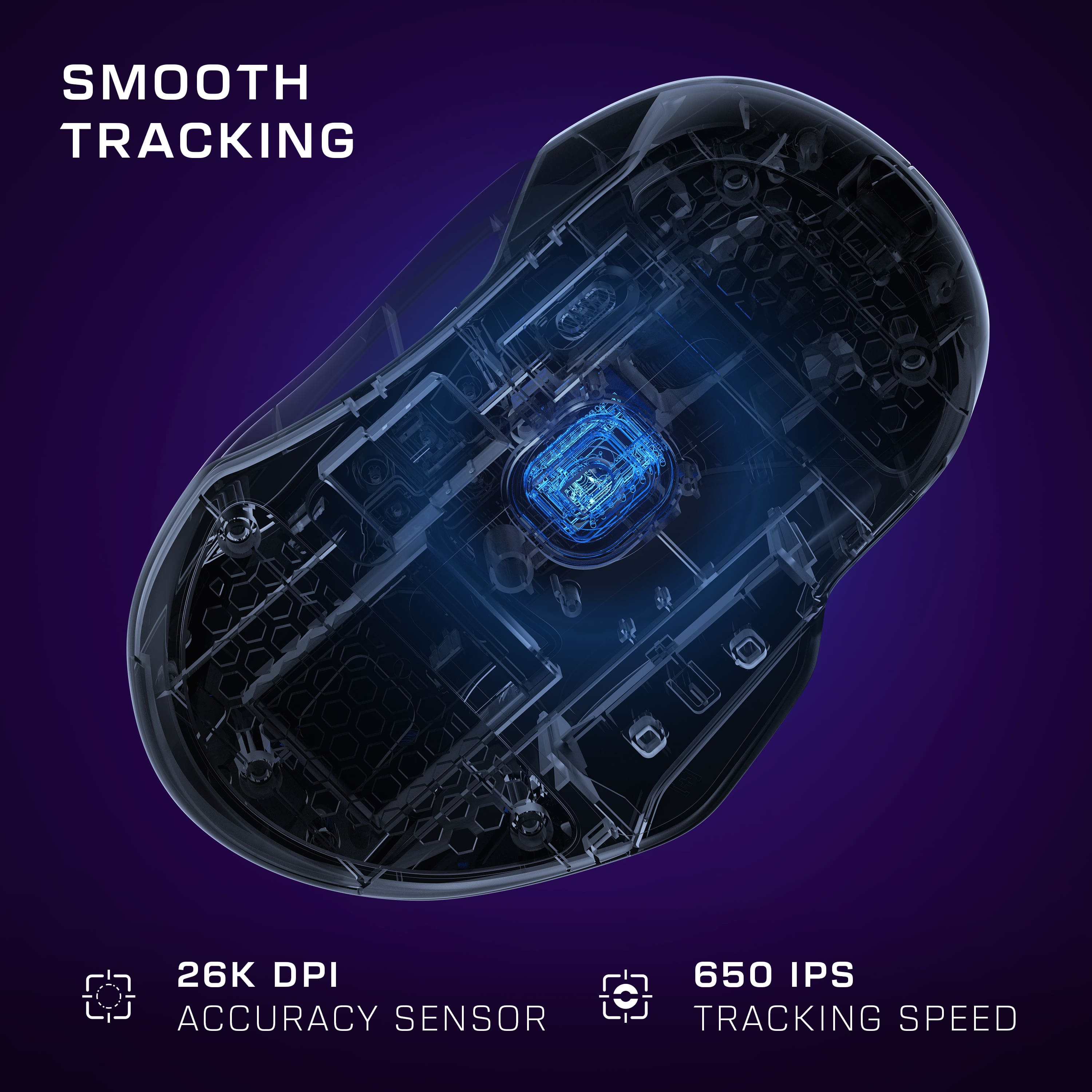 Smooth Tracking: 26K DPI Accuracy Sensor: 650 IPS Tracking Speed
