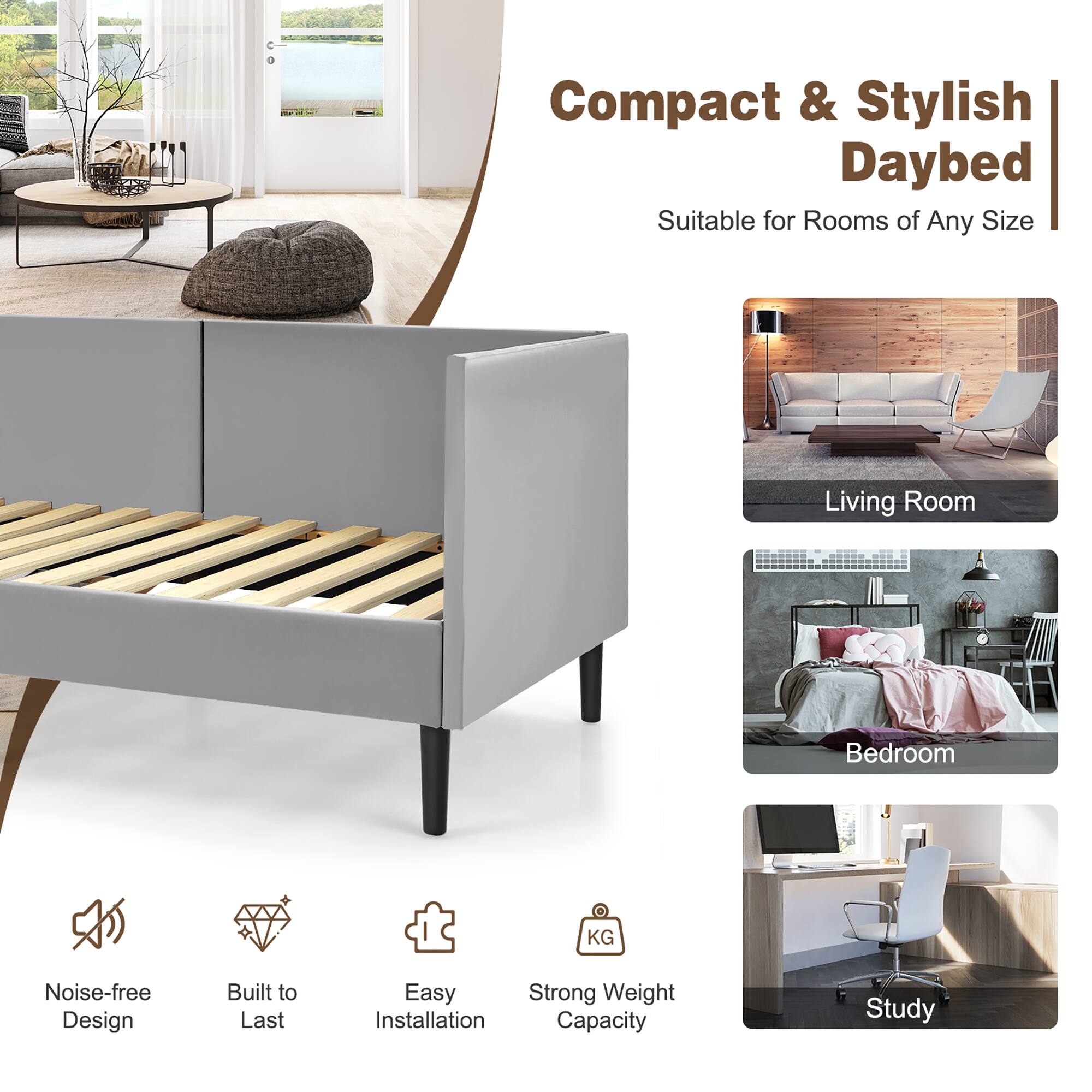 Compact & Stylish Daybed Suitable for Rooms of Any Size

Living Room
Bedroom
Study

Noise-free Design
Built to Last
Easy Installation
Strong Weight Capacity