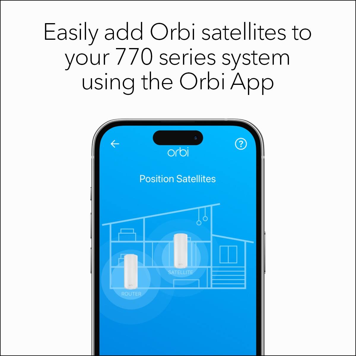 Easily add Orbi satellites to your 770 series system using the Orbi App

Position Satellites

SATELLITE

ROUTER