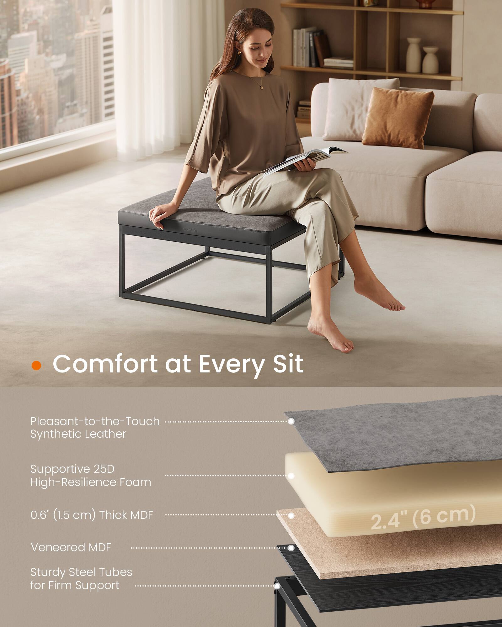 Comfort at Every Sit

- Pleasant-to-the-Touch Synthetic Leather
- Supportive 25D High-Resilience Foam
- 0.6" (1.5 cm) Thick MDF
- Veneered MDF
- Sturdy Steel Tubes for Firm Support

2.4" (6 cm)