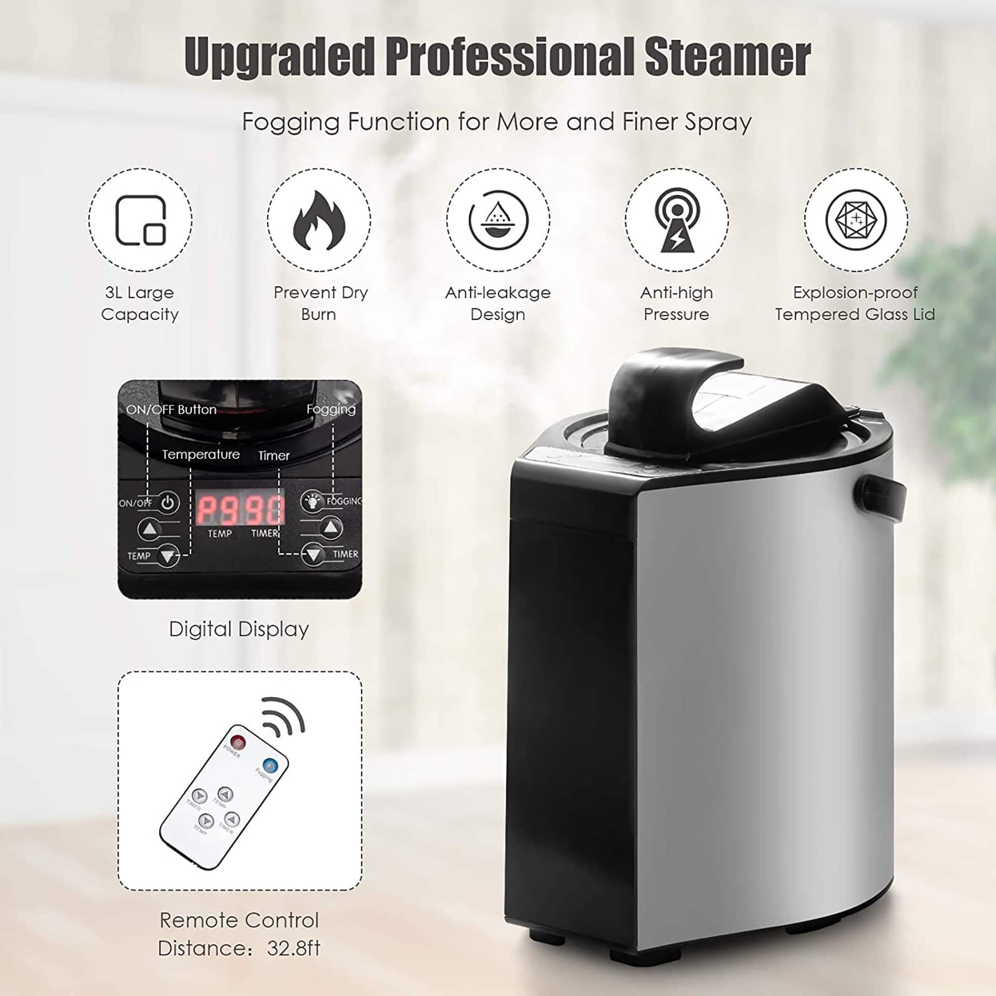 Upgraded Professional Steamer Fogging Function for More and Finer Spray 3L Large Capacity Prevent Dry Burn Anti-leakage Design Anti-high Pressure Explosion-proof Tempered Glass Lid ON/OFF Button Fogging Temperature Timer ON/OR P980 TEMP TIMER Digital Display Remote Control Distance: 32.8ft